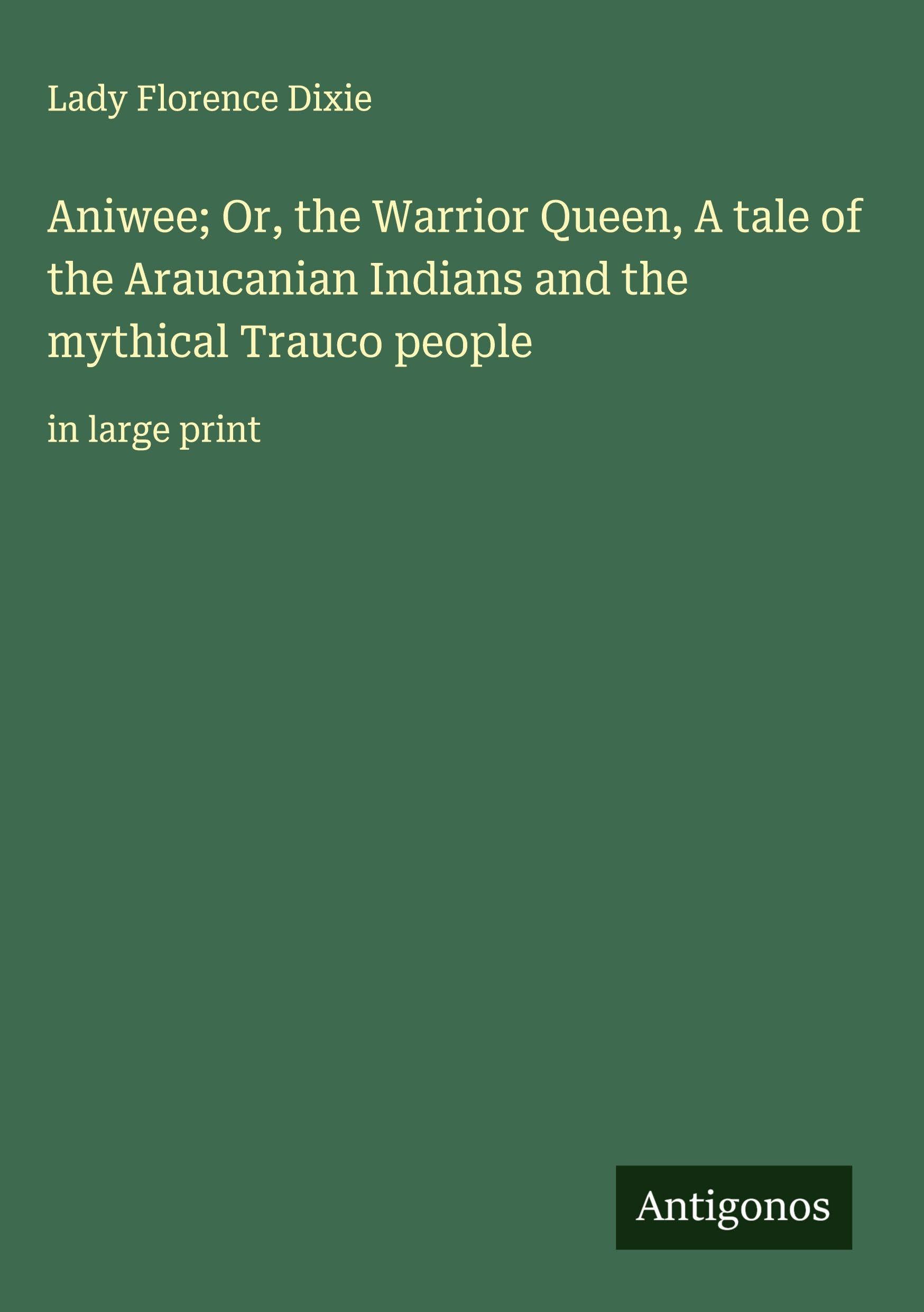 Aniwee; Or, the Warrior Queen, A tale of the Araucanian Indians and the mythical Trauco people Classics