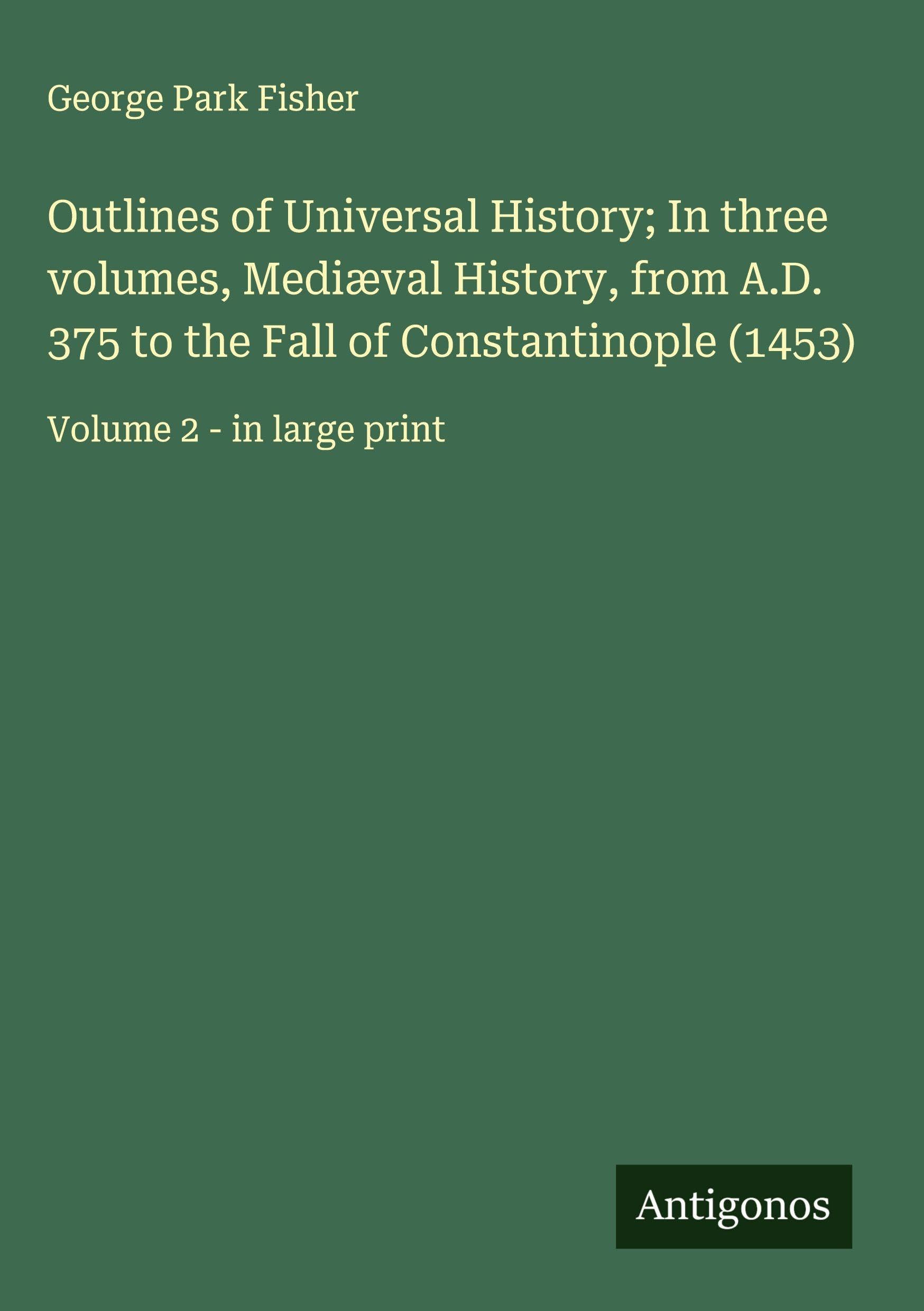 Outlines of Universal History; In three volumes, Mediæval History, from A.D. 375 to the Fall of Constantinople (1453) Classics