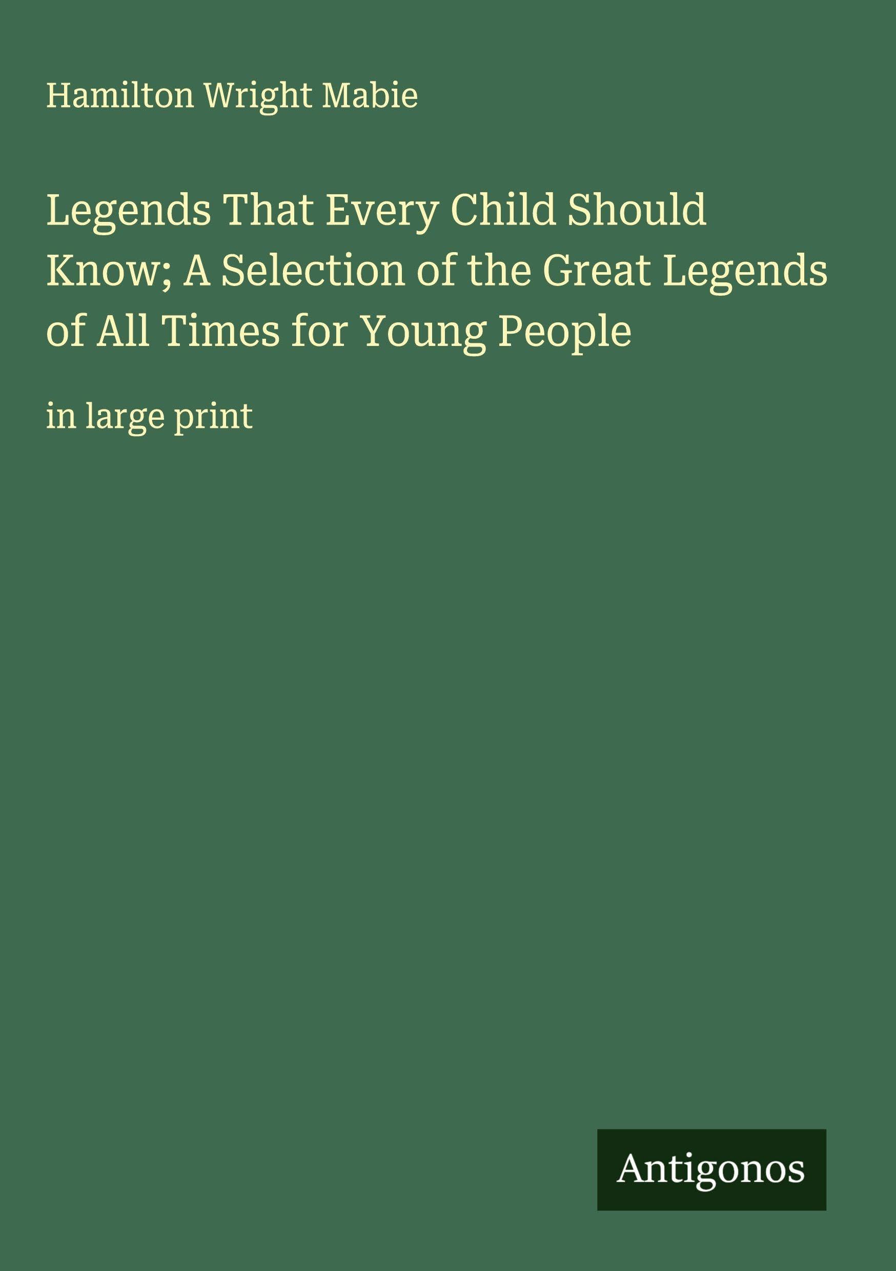 Legends That Every Child Should Know; A Selection of the Great Legends of All Times for Young People Classics