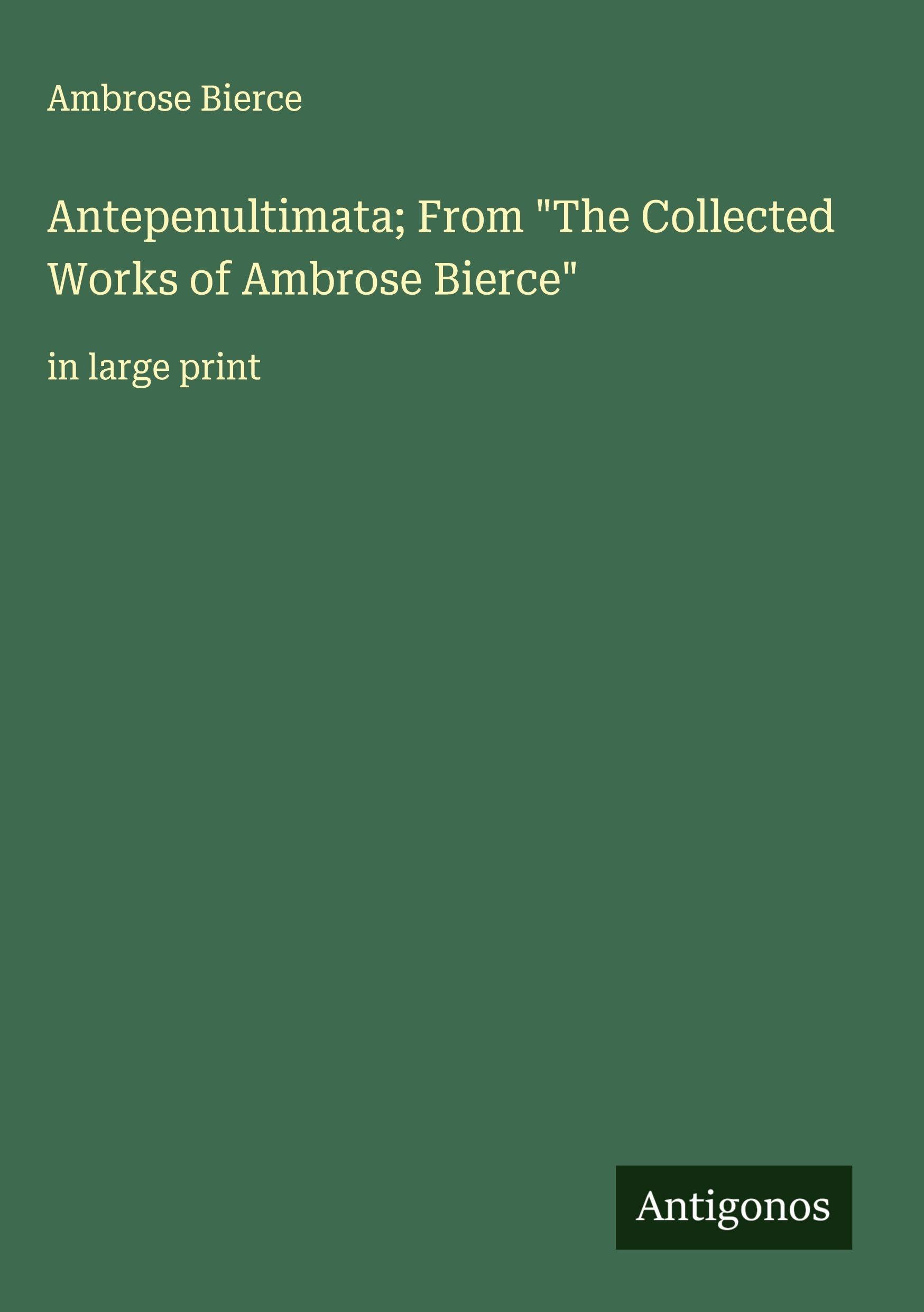 Antepenultimata; From "The Collected Works of Ambrose Bierce" Classics