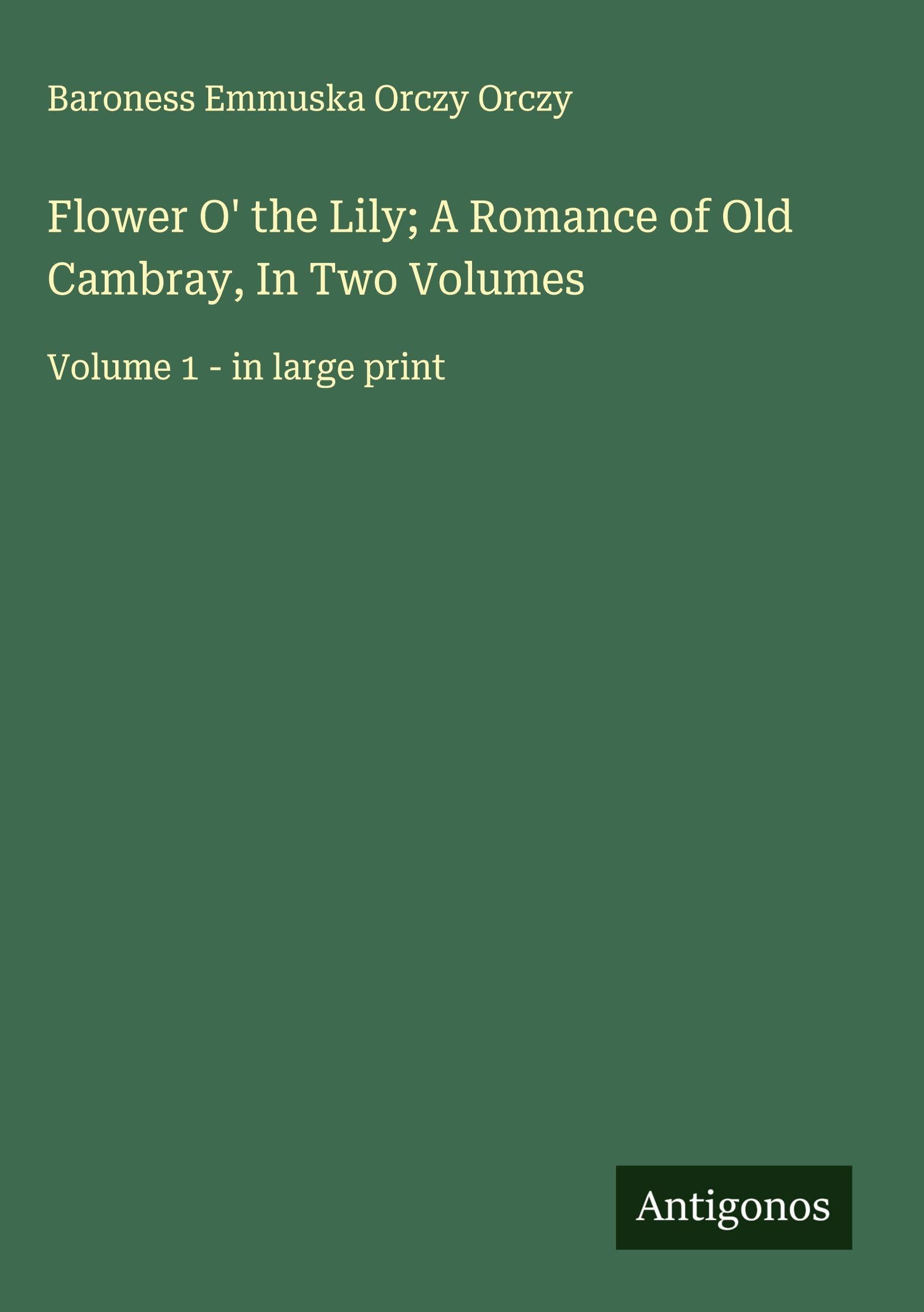 Flower O' the Lily; A Romance of Old Cambray, In Two Volumes Classics