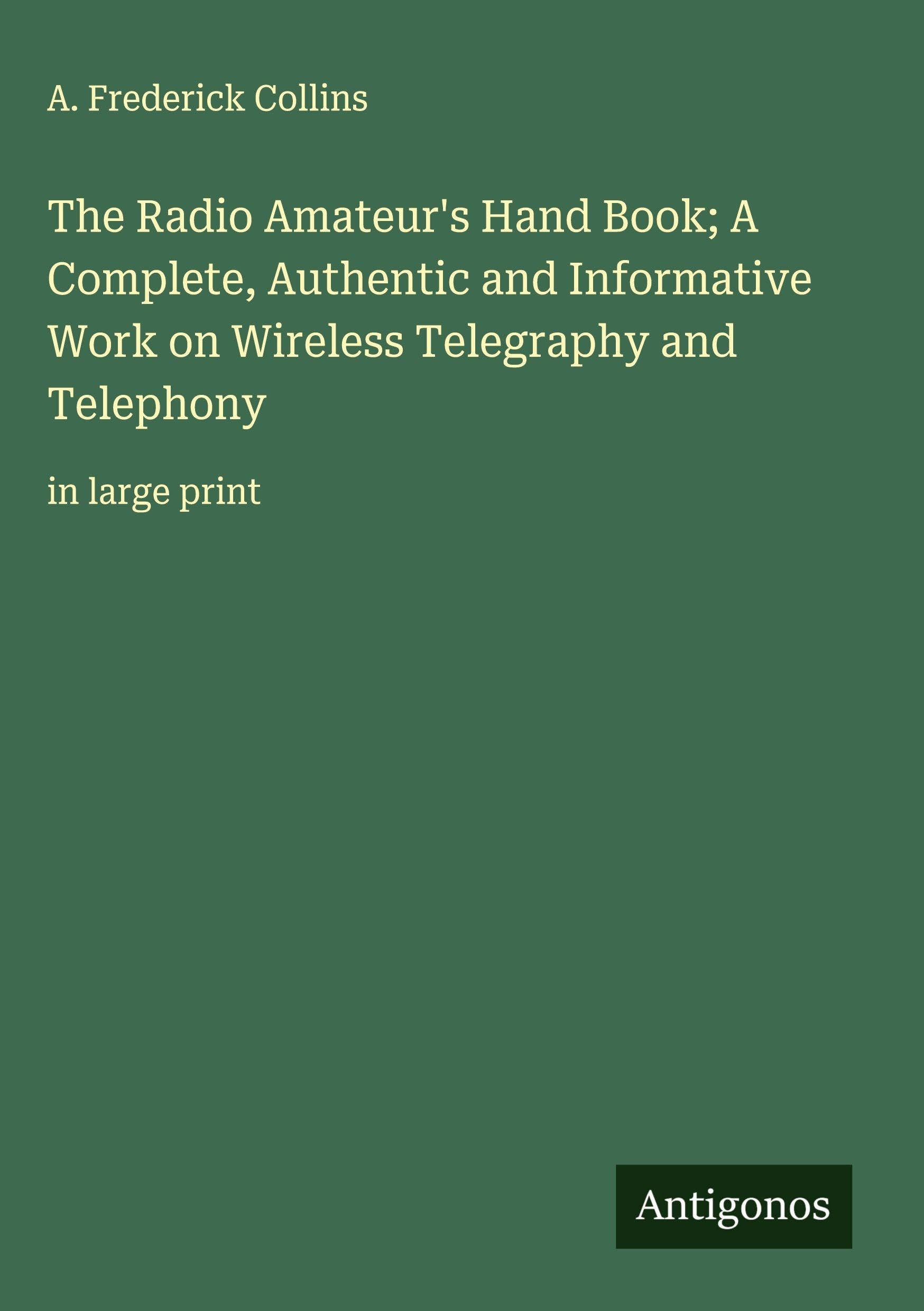 The Radio Amateur's Hand Book; A Complete, Authentic and Informative Work on Wireless Telegraphy and Telephony Classics