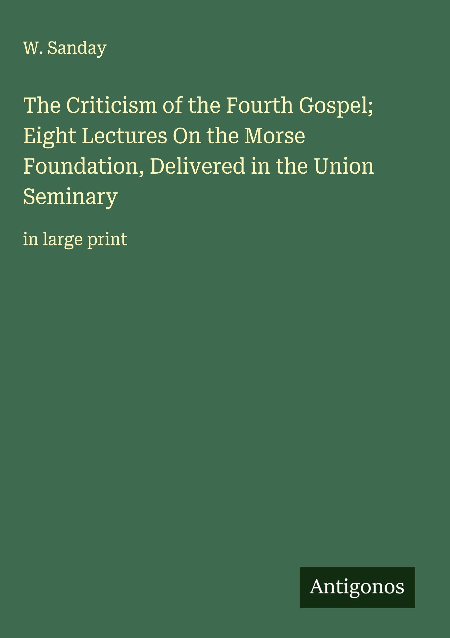 The Criticism of the Fourth Gospel; Eight Lectures On the Morse Foundation, Delivered in the Union Seminary Classics
