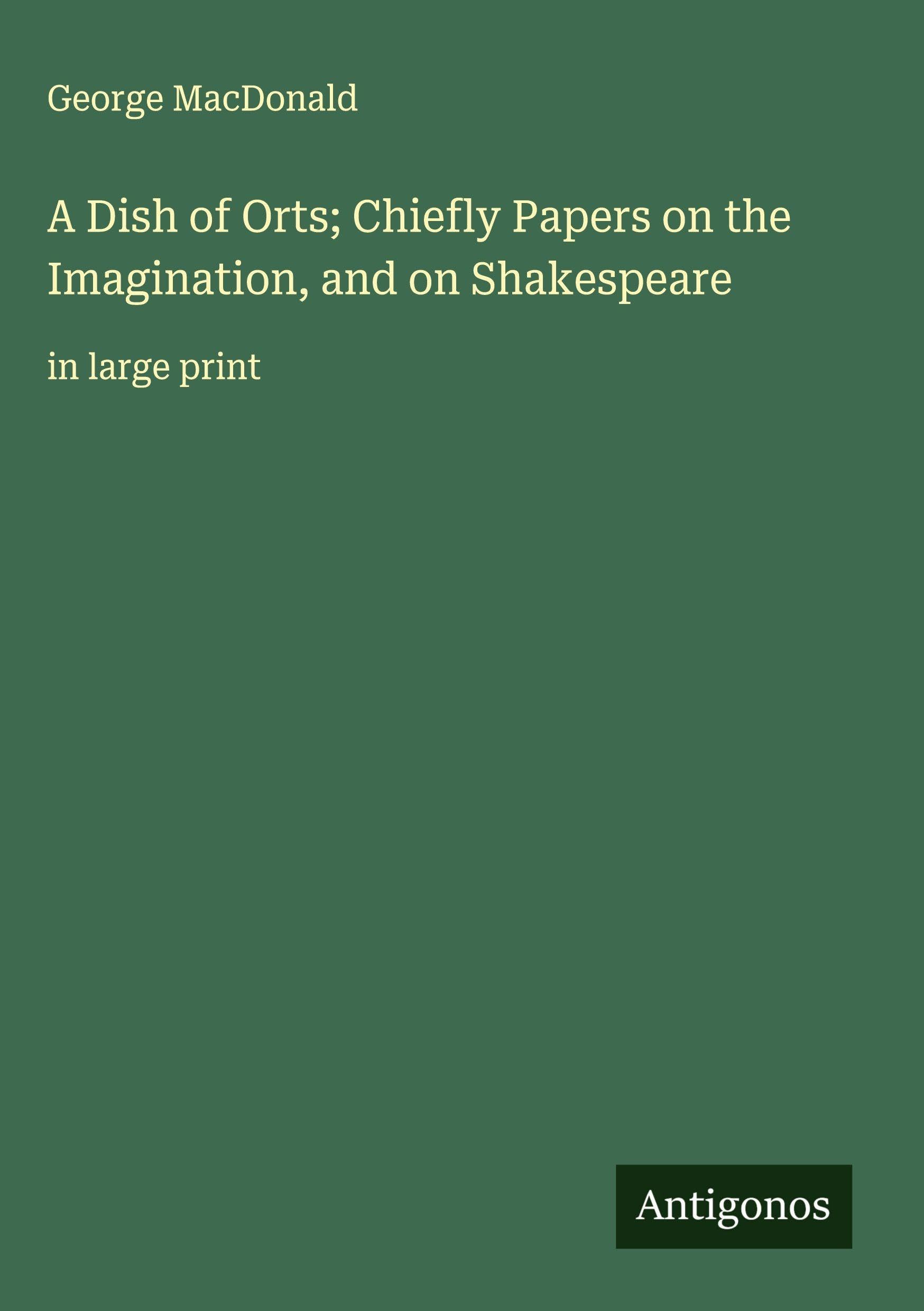 A Dish of Orts; Chiefly Papers on the Imagination, and on Shakespeare Classics