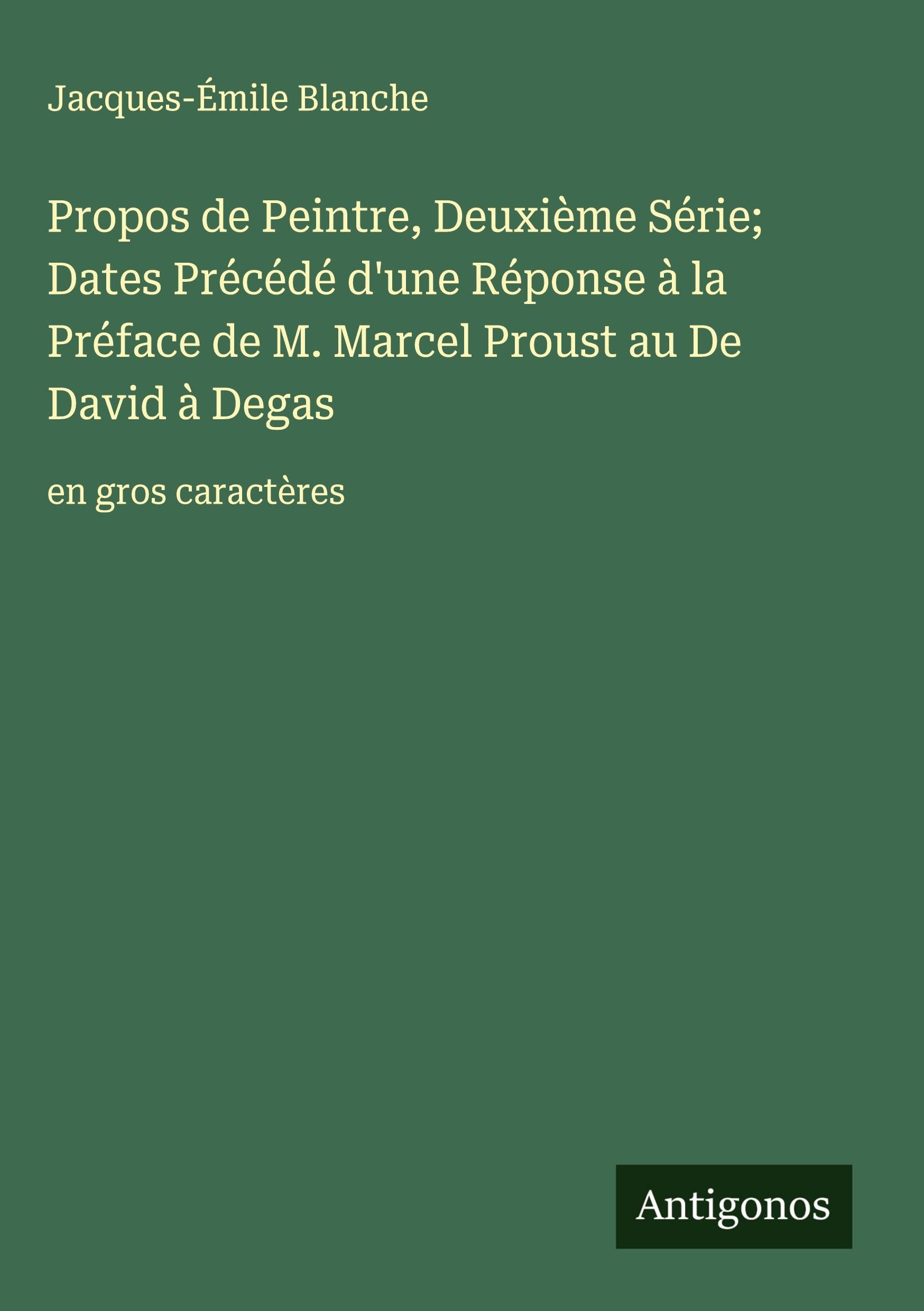 Propos de Peintre, Deuxième Série; Dates Précédé d'une Réponse à la Préface de M. Marcel Proust au De David à Degas: en gros caractères Classics