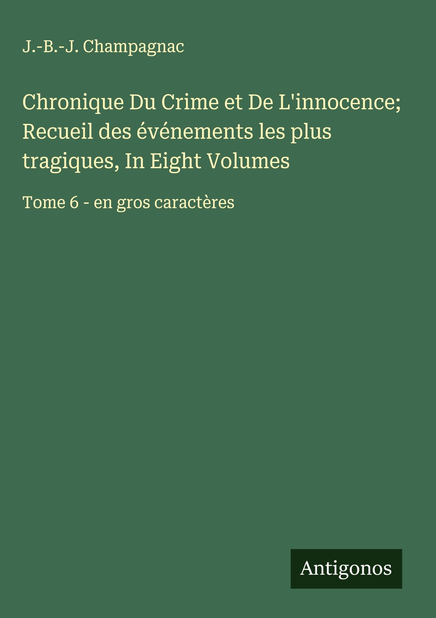 Chronique Du Crime et De L'innocence; Recueil des événements les plus tragiques, In Eight Volumes: Tome 6 - en gros caractères Classics