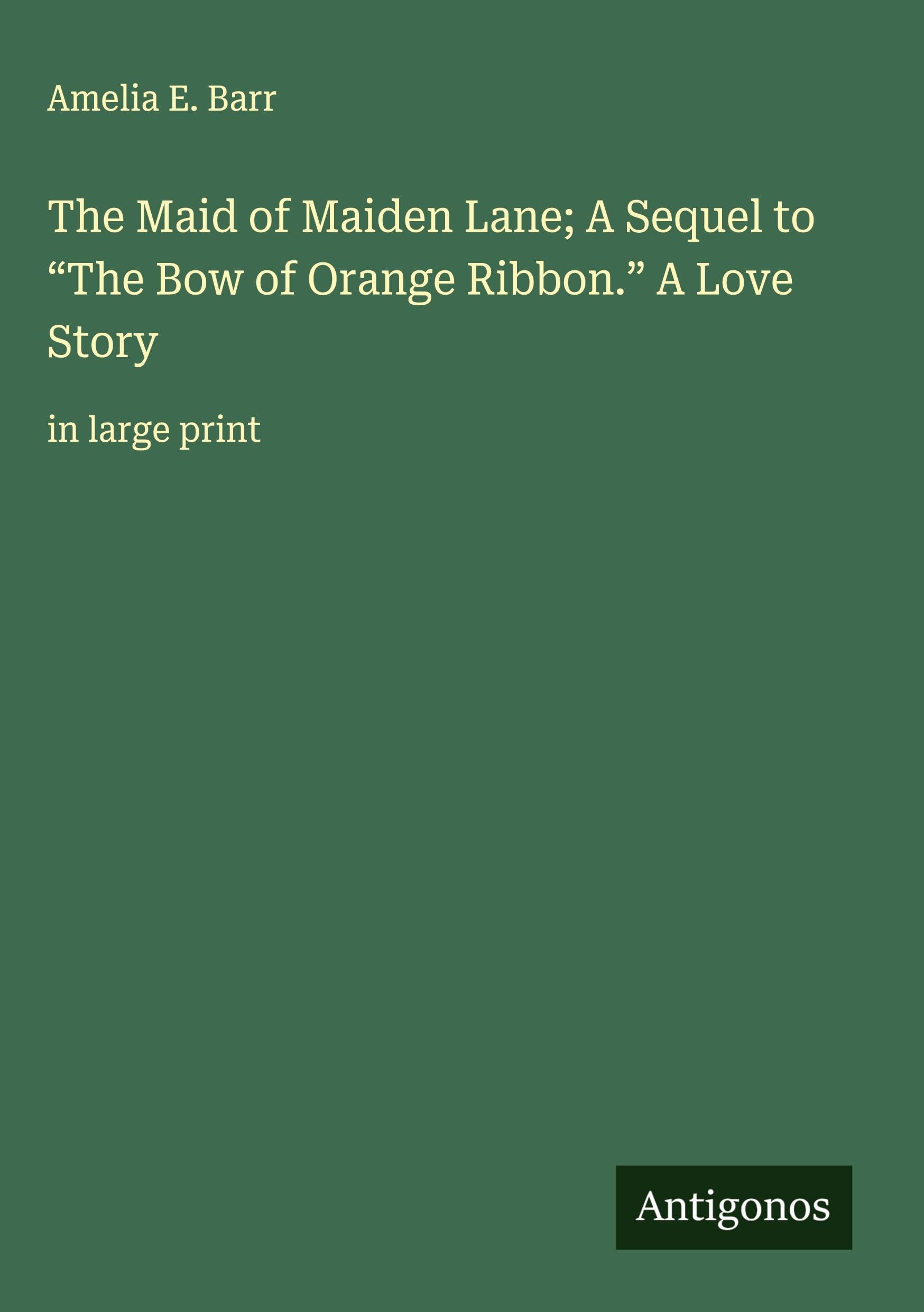 The Maid of Maiden Lane; A Sequel to "The Bow of Orange Ribbon." A Love Story Classics