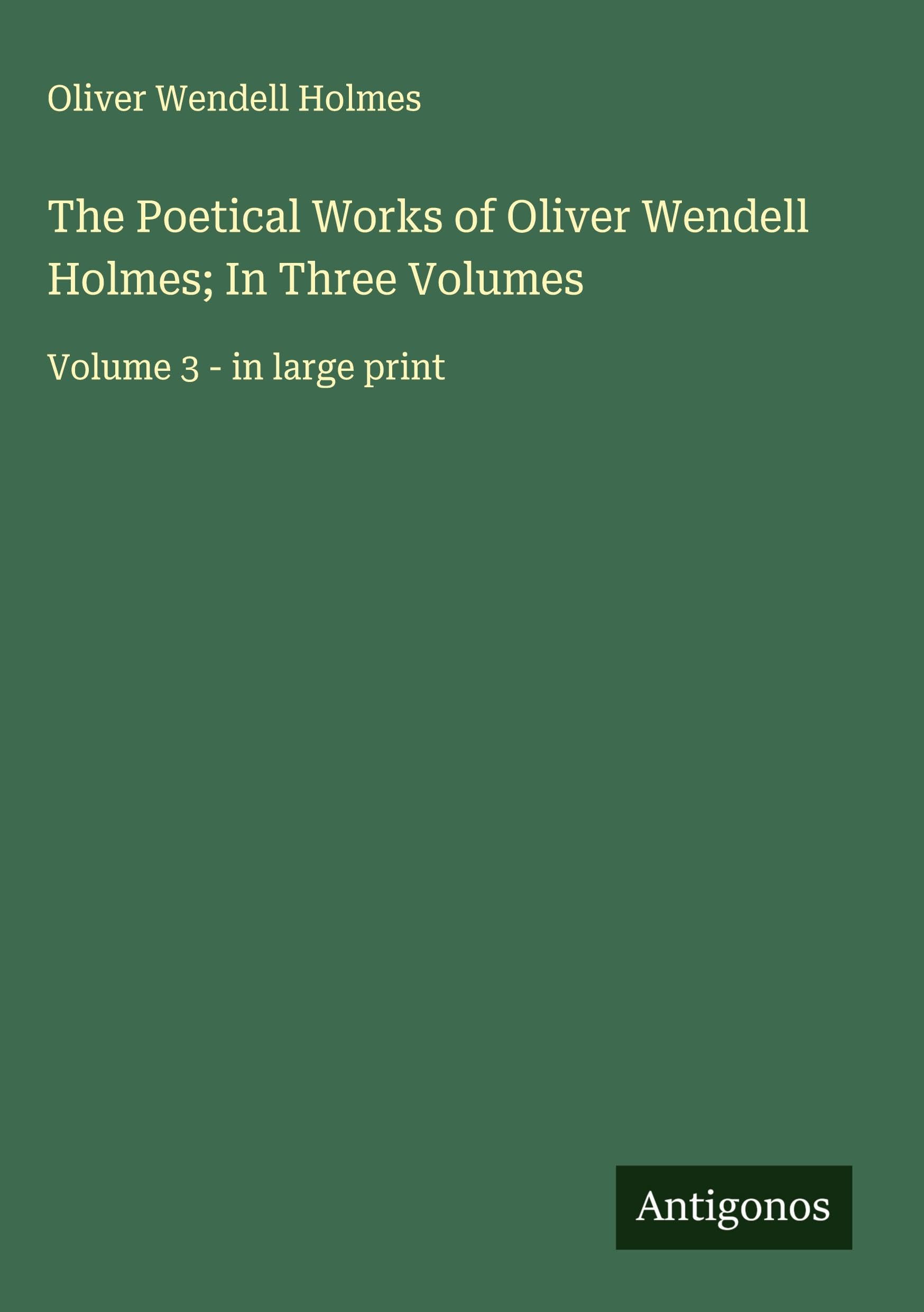 The Poetical Works of Oliver Wendell Holmes; In Three Volumes Classics