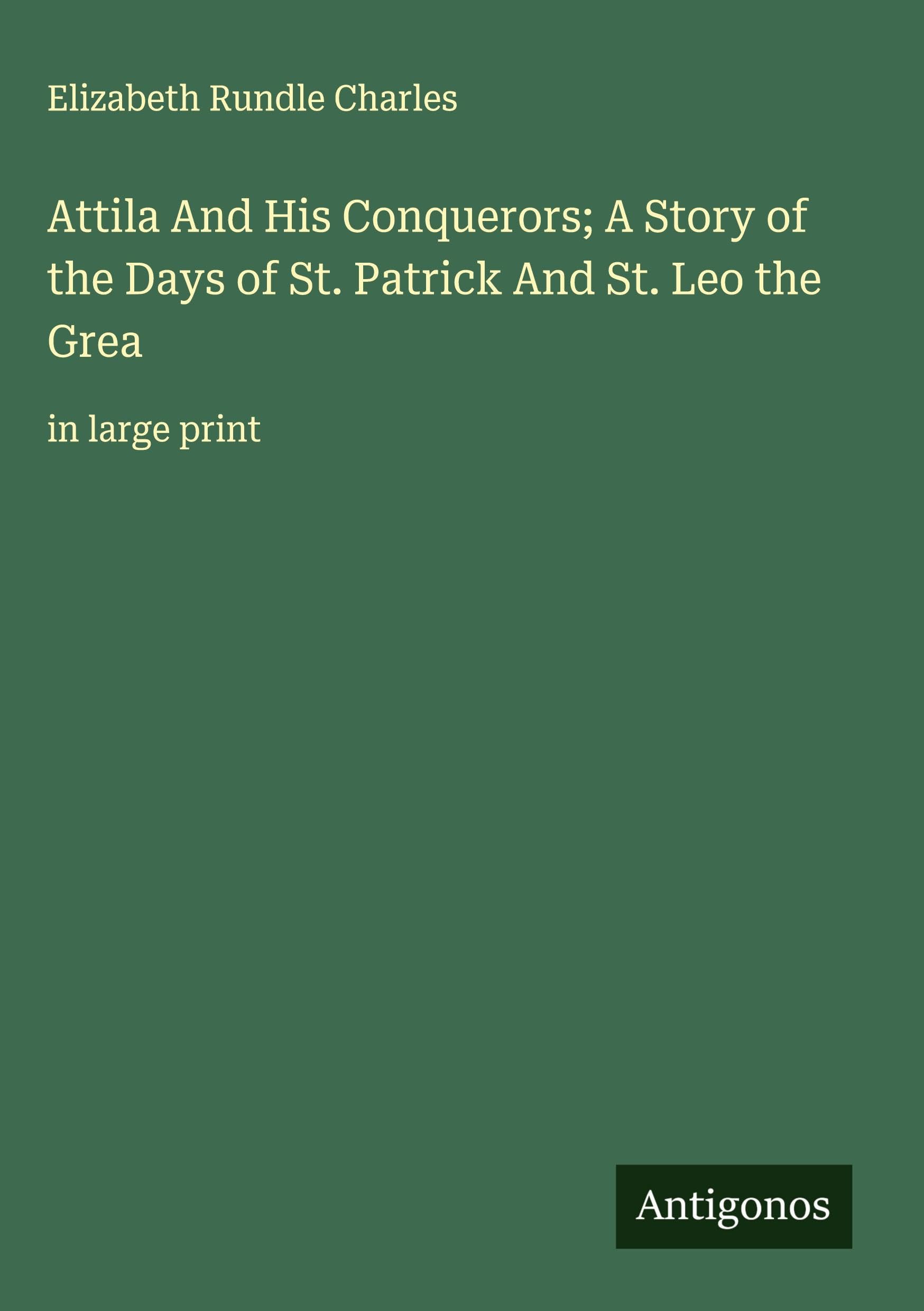 Attila And His Conquerors; A Story of the Days of St. Patrick And St. Leo the Grea Classics