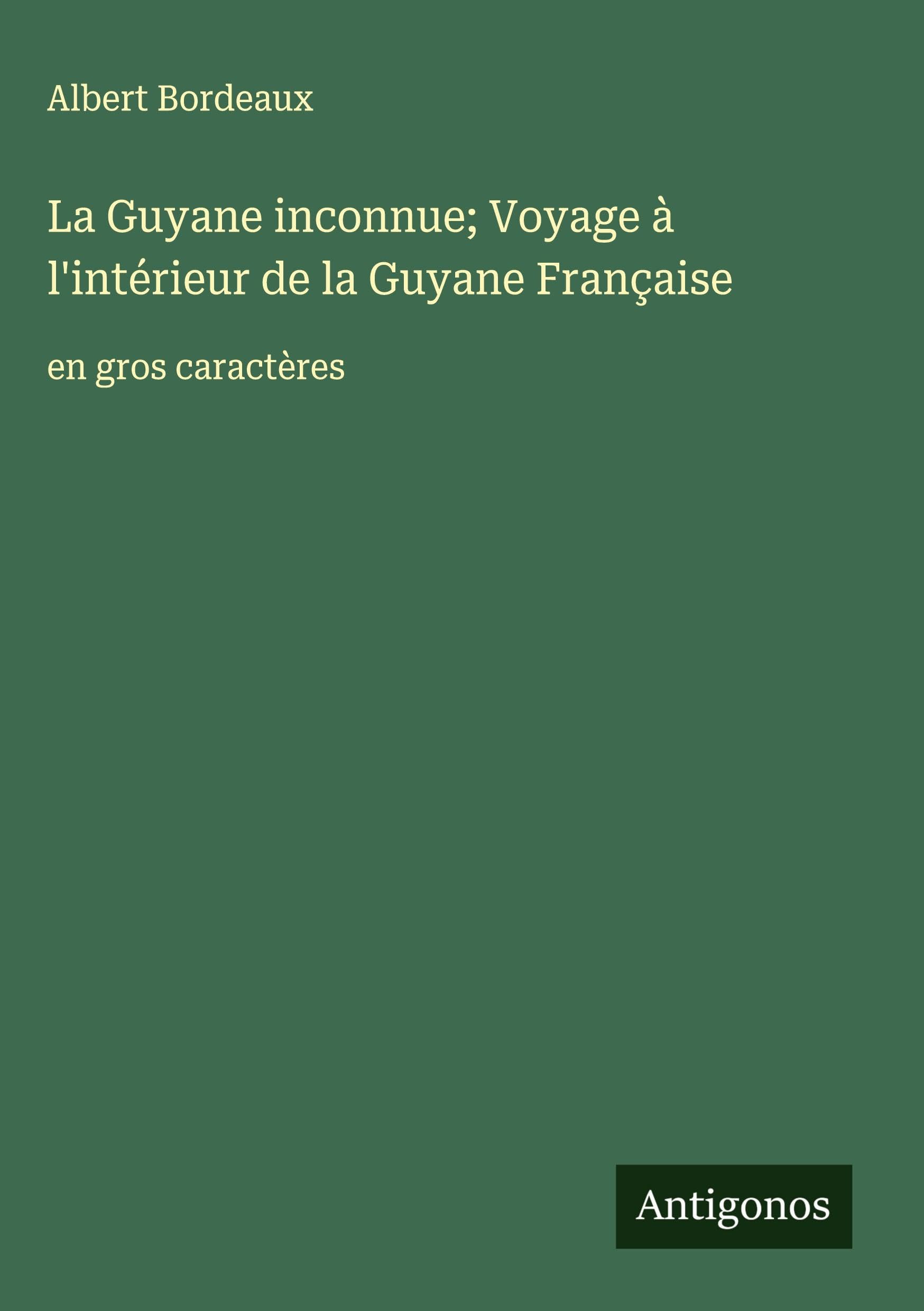 La Guyane inconnue; Voyage à l'intérieur de la Guyane Française: en gros caractères Classics