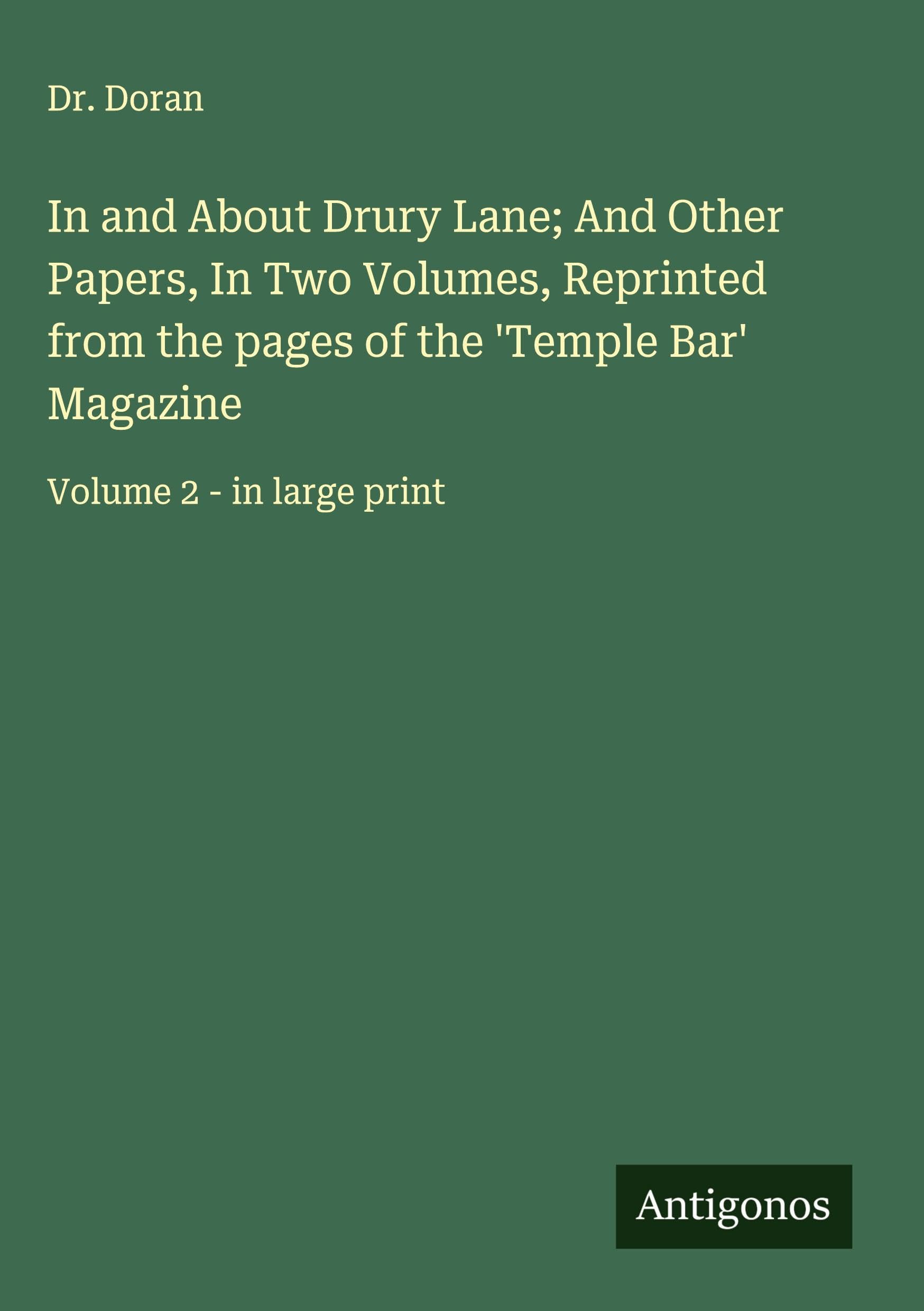 In and About Drury Lane; And Other Papers, In Two Volumes, Reprinted from the pages of the 'Temple Bar' Magazine Classics