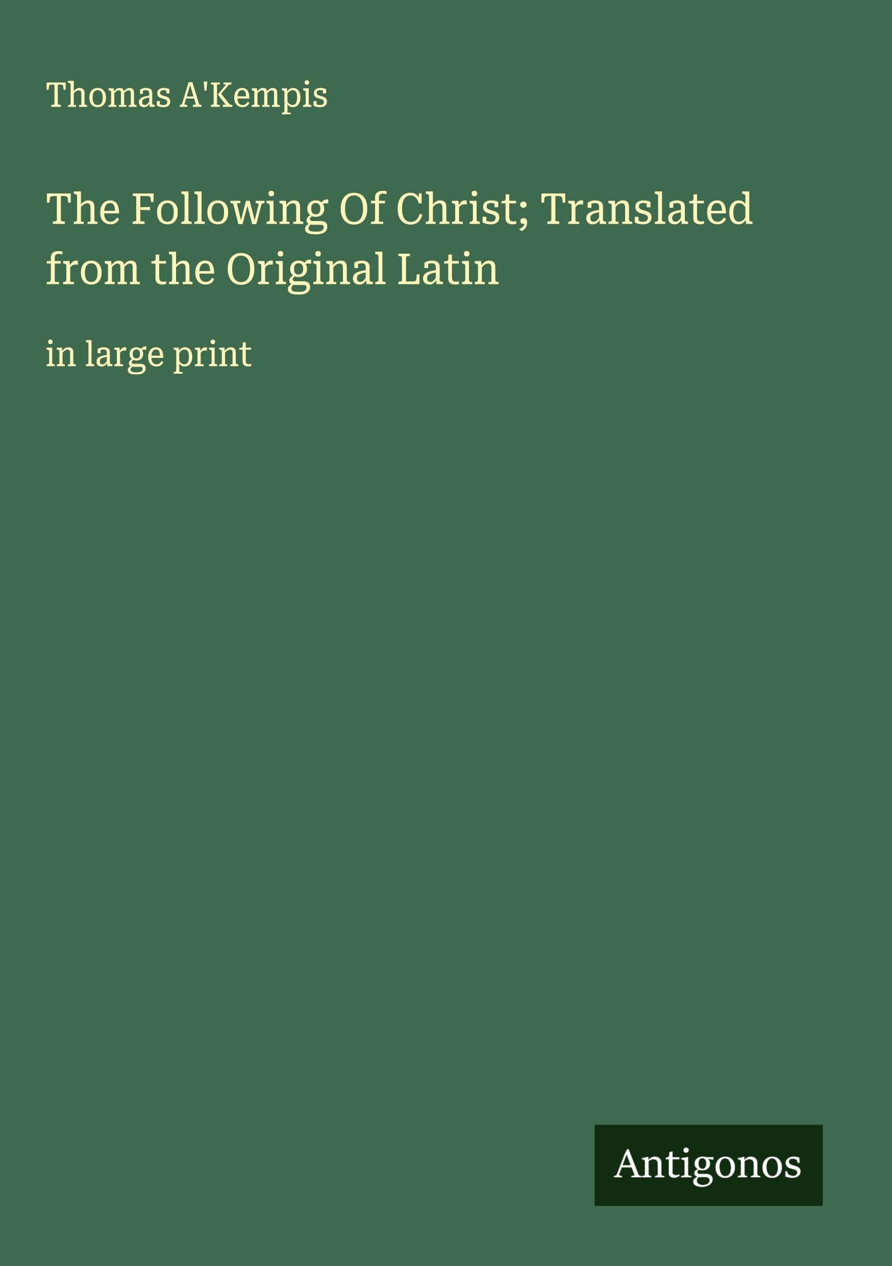 The Following Of Christ; Translated from the Original Latin Classics