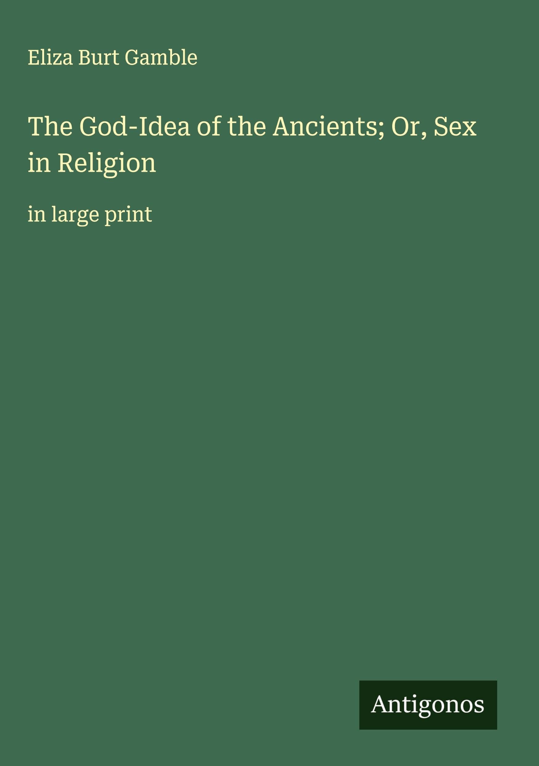 The God-Idea of the Ancients; Or, Sex in Religion Classics