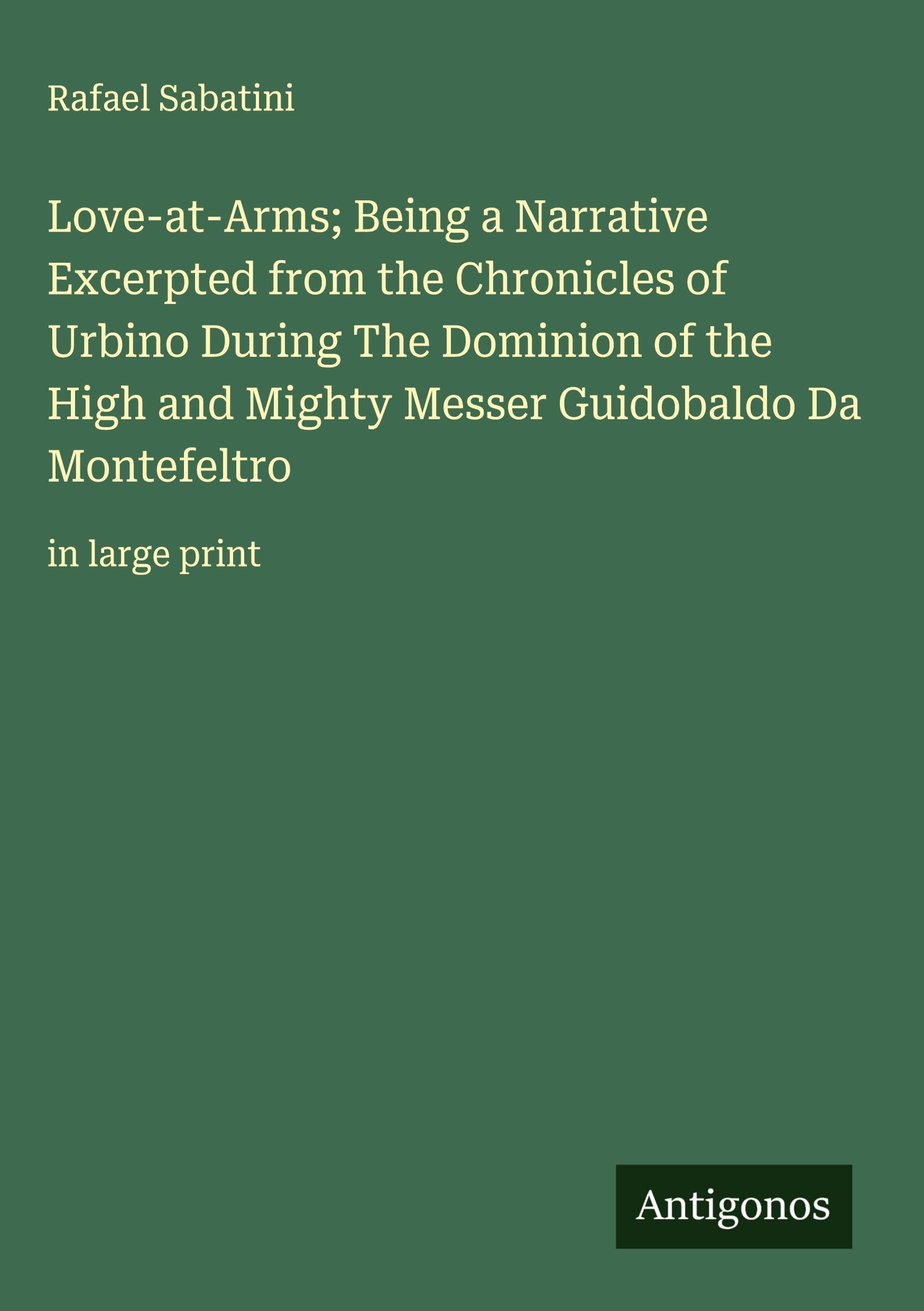 Love-at-Arms; Being a Narrative Excerpted from the Chronicles of Urbino During The Dominion of the High and Mighty Messer Guidobaldo Da Montefeltro Classics