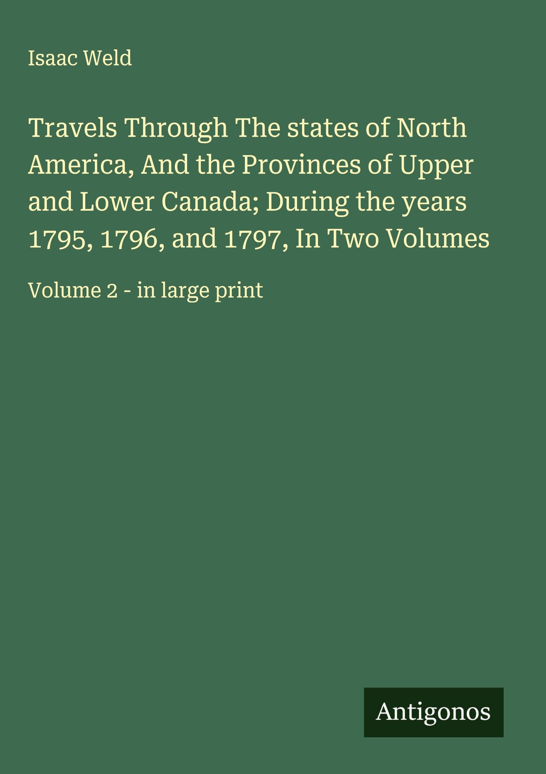 Travels Through The states of North America, And the Provinces of Upper and Lower Canada; During the years 1795, 1796, and 1797, In Two Volumes Classics
