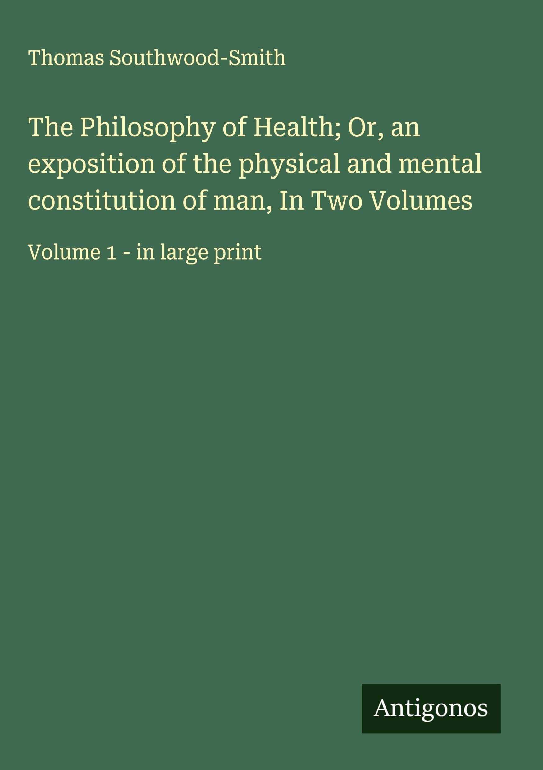 The Philosophy of Health; Or, an exposition of the physical and mental constitution of man, In Two Volumes Classics