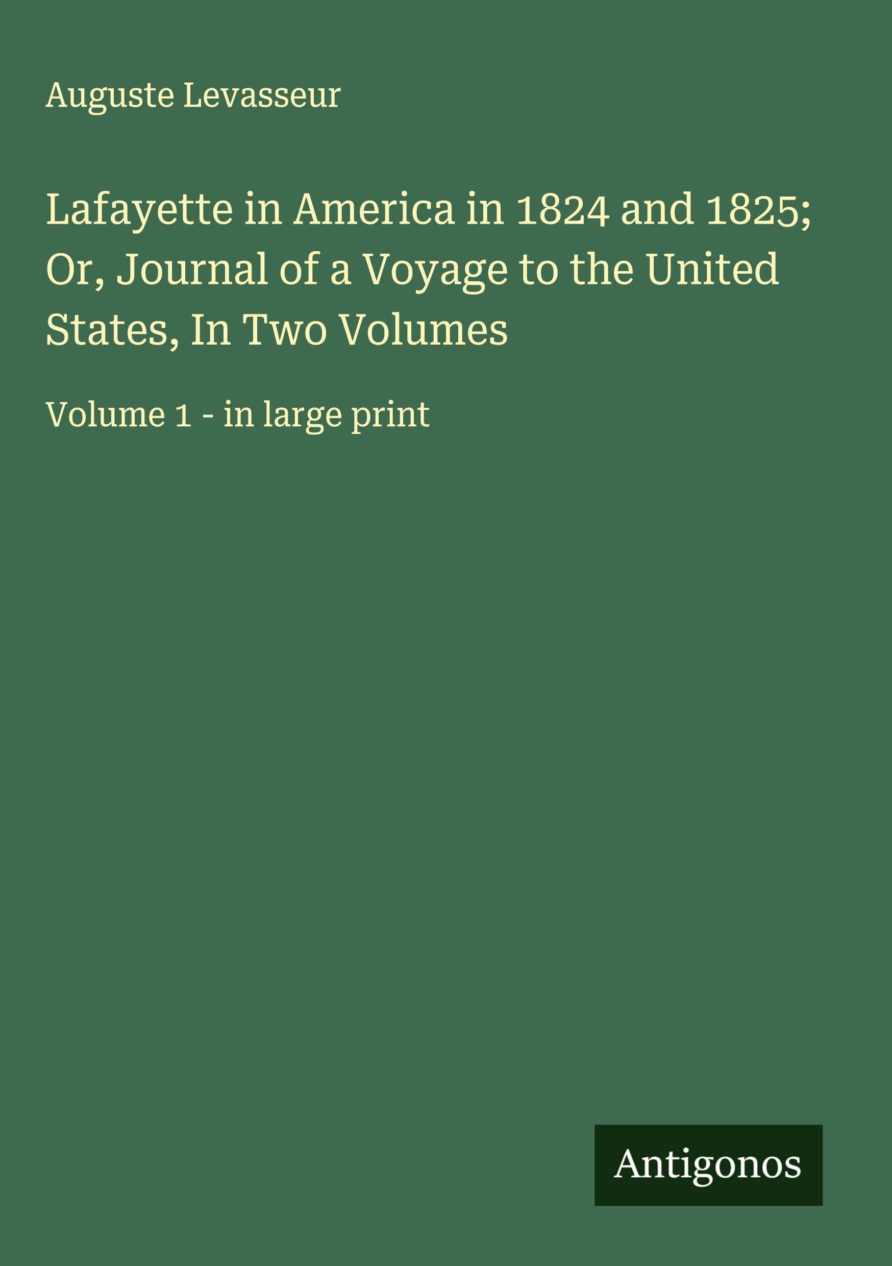 Lafayette in America in 1824 and 1825; Or, Journal of a Voyage to the United States, In Two Volumes Classics