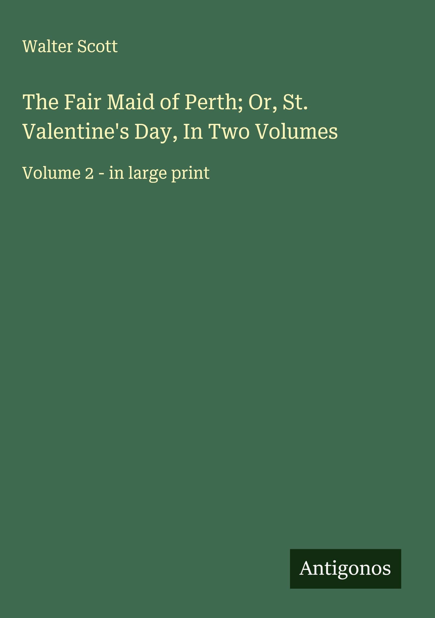 The Fair Maid of Perth; Or, St. Valentine's Day, In Two Volumes Classics