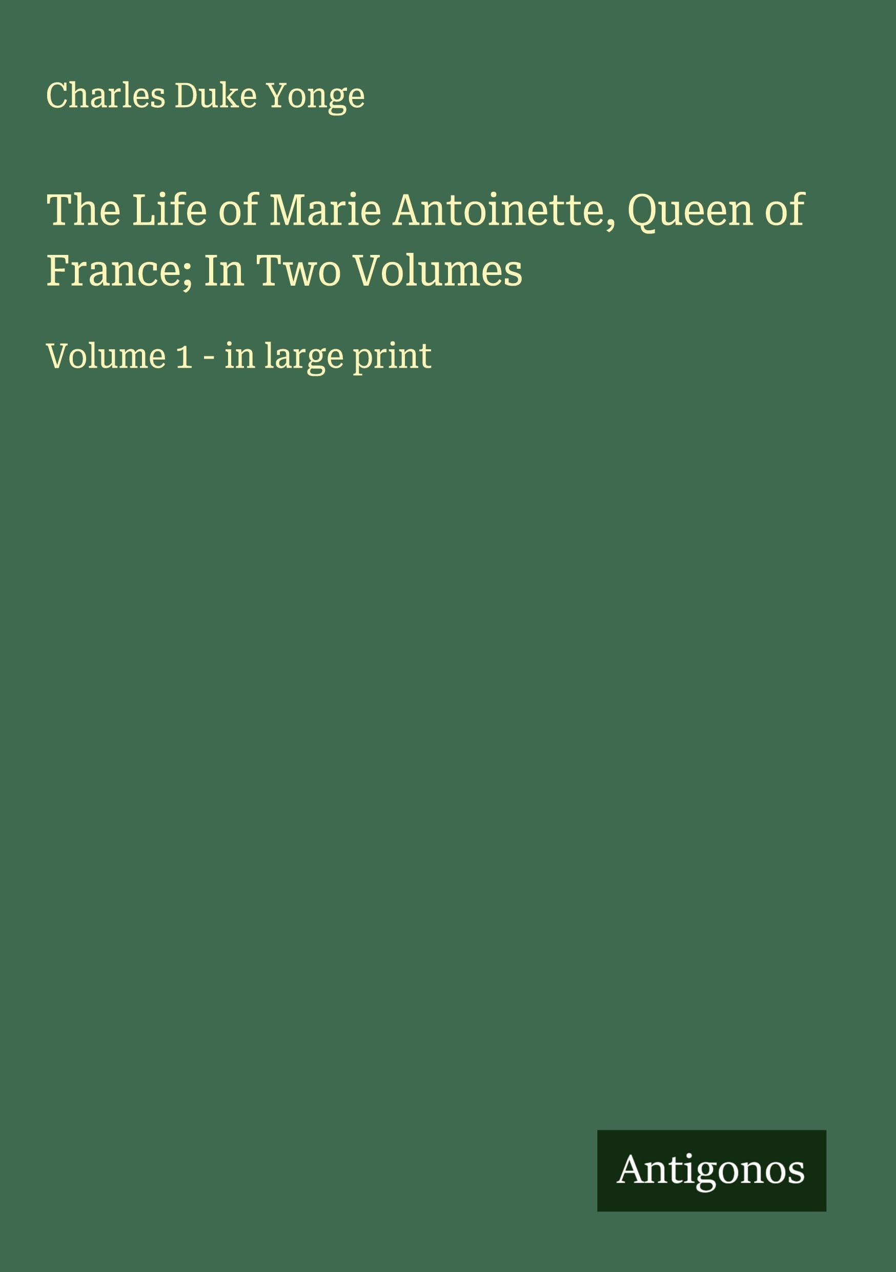 The Life of Marie Antoinette, Queen of France; In Two Volumes Classics