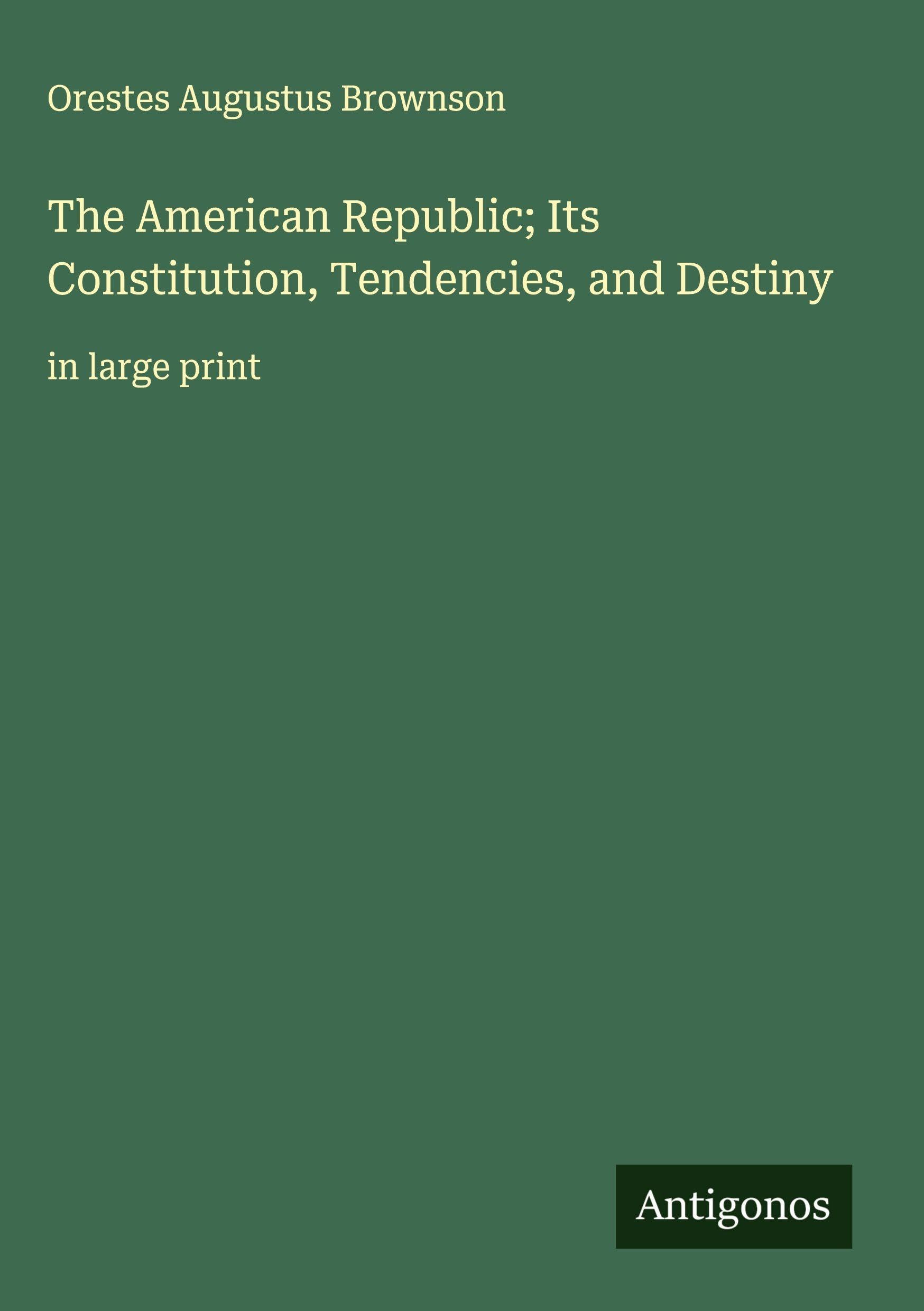 The American Republic; Its Constitution, Tendencies, and Destiny Classics