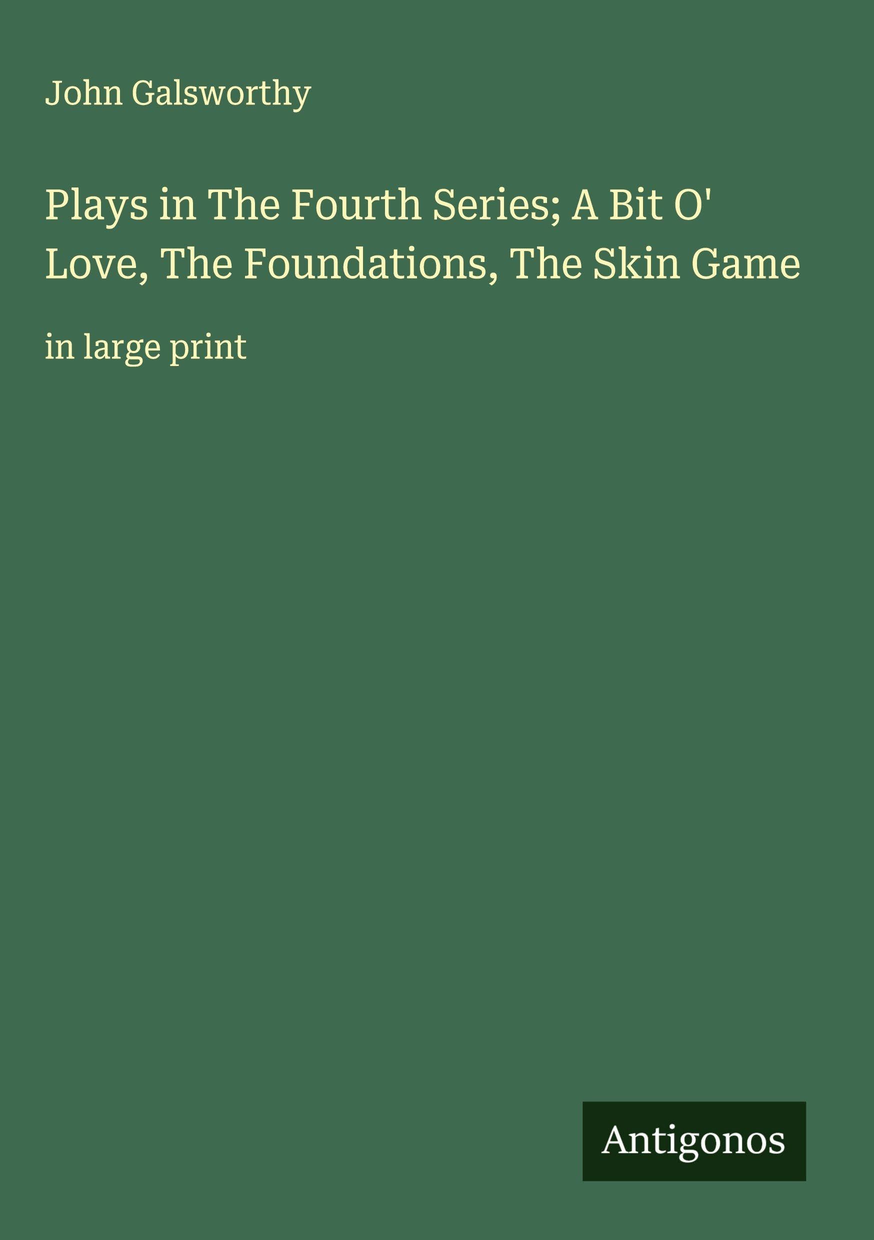 Plays in The Fourth Series; A Bit O' Love, The Foundations, The Skin Game Classics