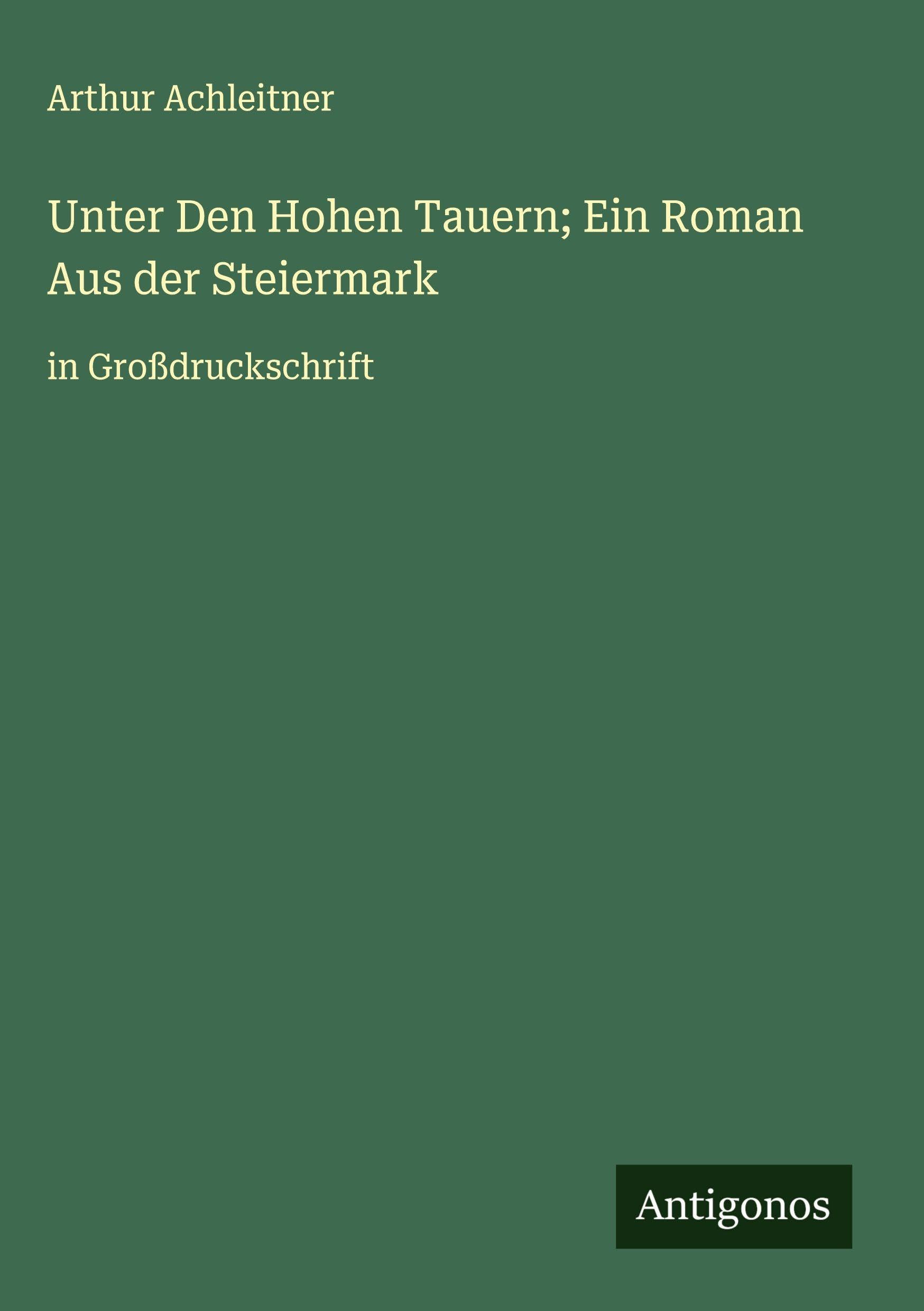 Unter Den Hohen Tauern; Ein Roman Aus der Steiermark Classics
