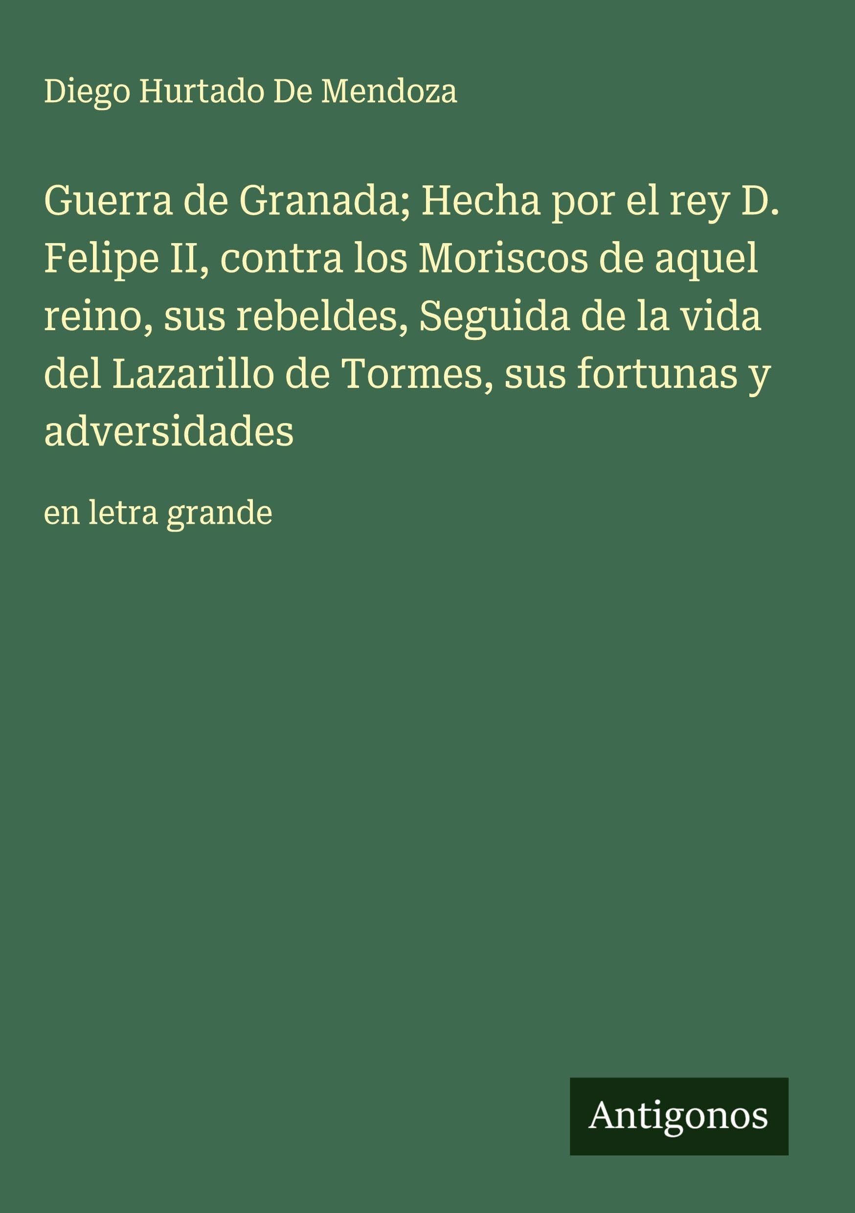 Guerra de Granada; Hecha por el rey D. Felipe II, contra los Moriscos de aquel reino, sus rebeldes, Seguida de la vida del Lazarillo de Tormes, sus fortunas y adversidades Classics