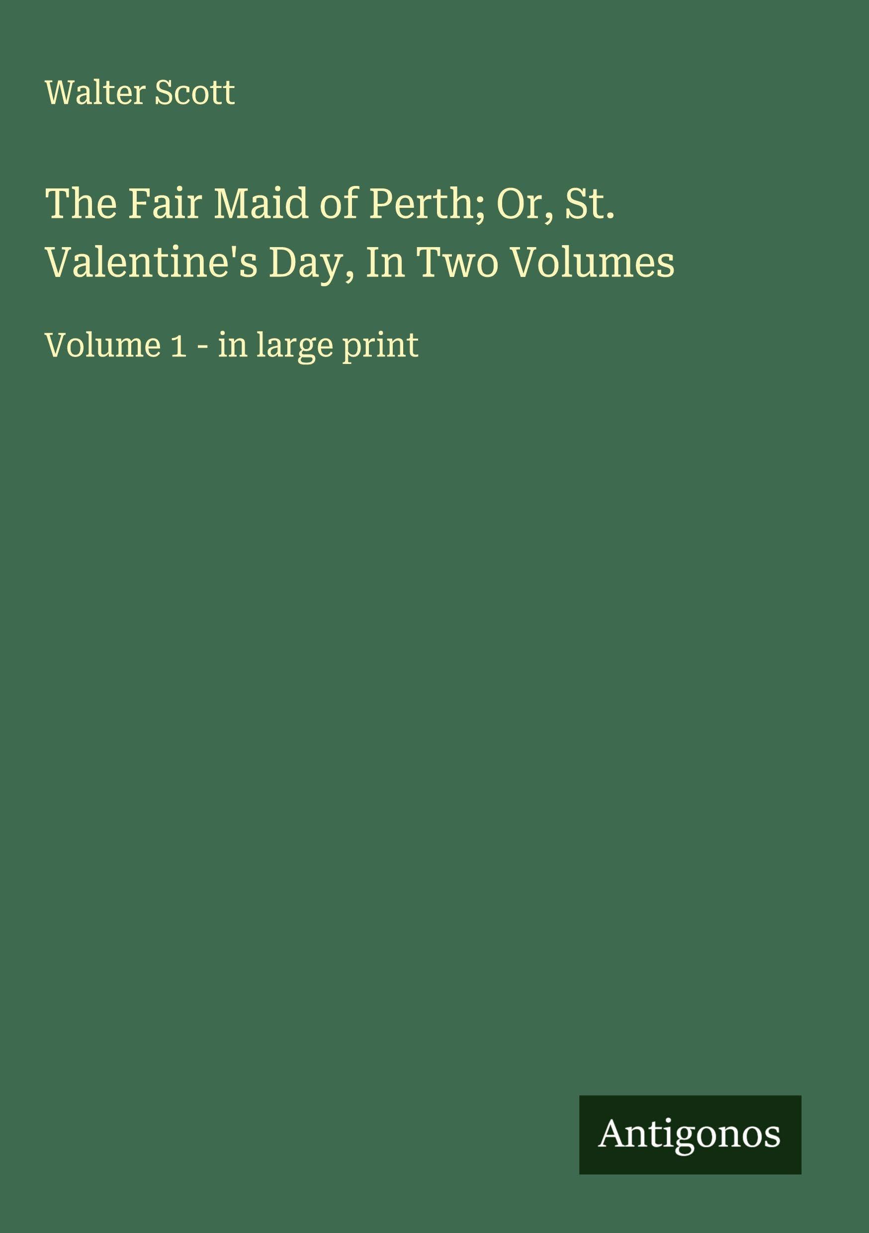 The Fair Maid of Perth; Or, St. Valentine's Day, In Two Volumes Classics