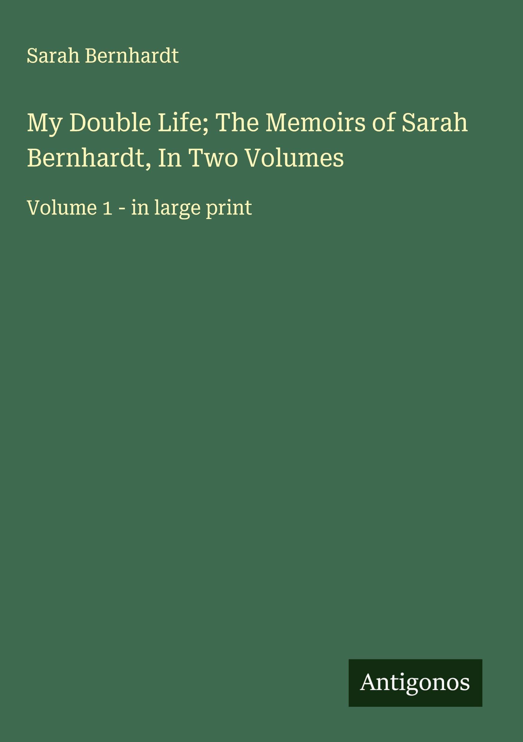 My Double Life; The Memoirs of Sarah Bernhardt, In Two Volumes Classics