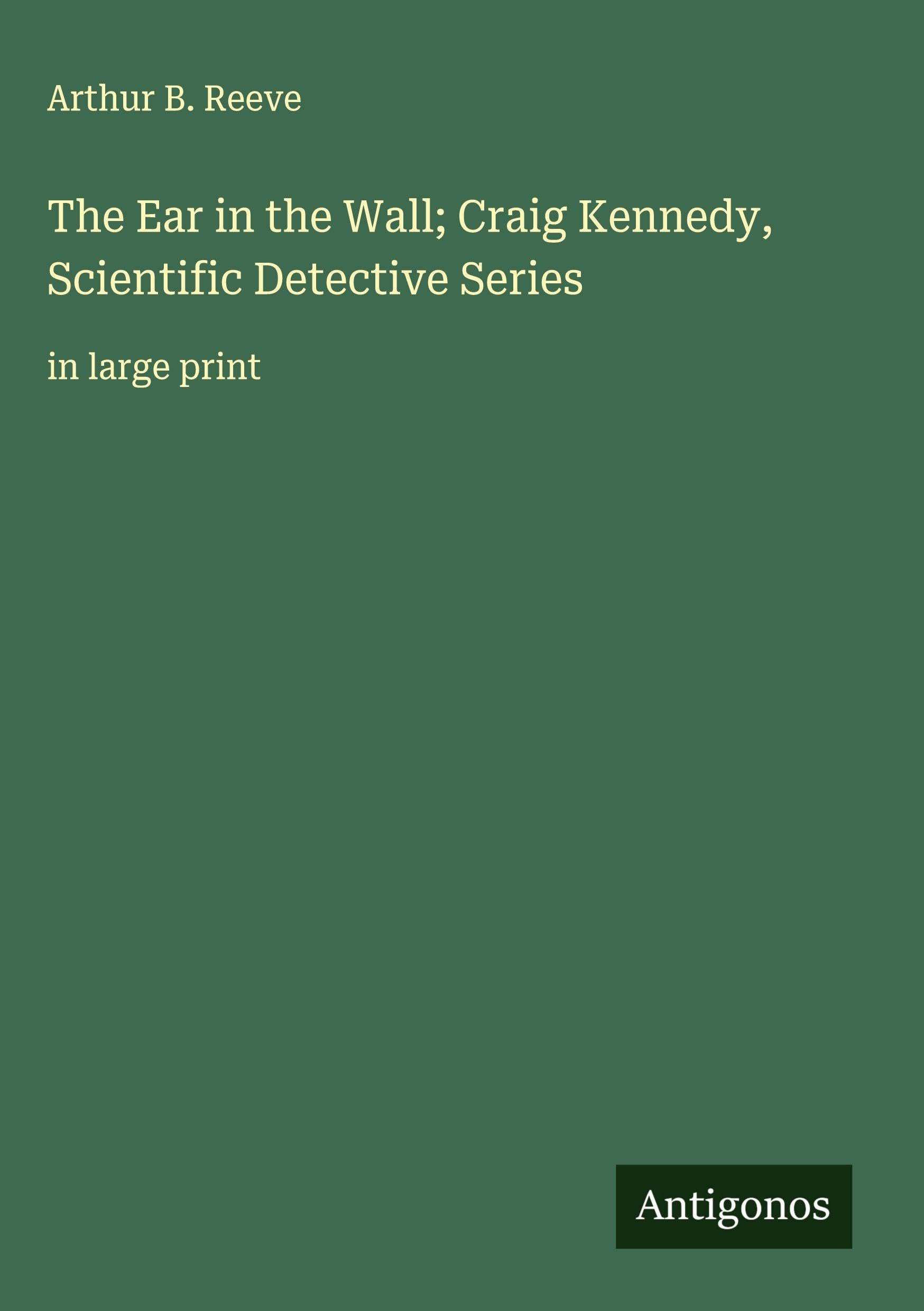 The Ear in the Wall; Craig Kennedy, Scientific Detective Series Classics