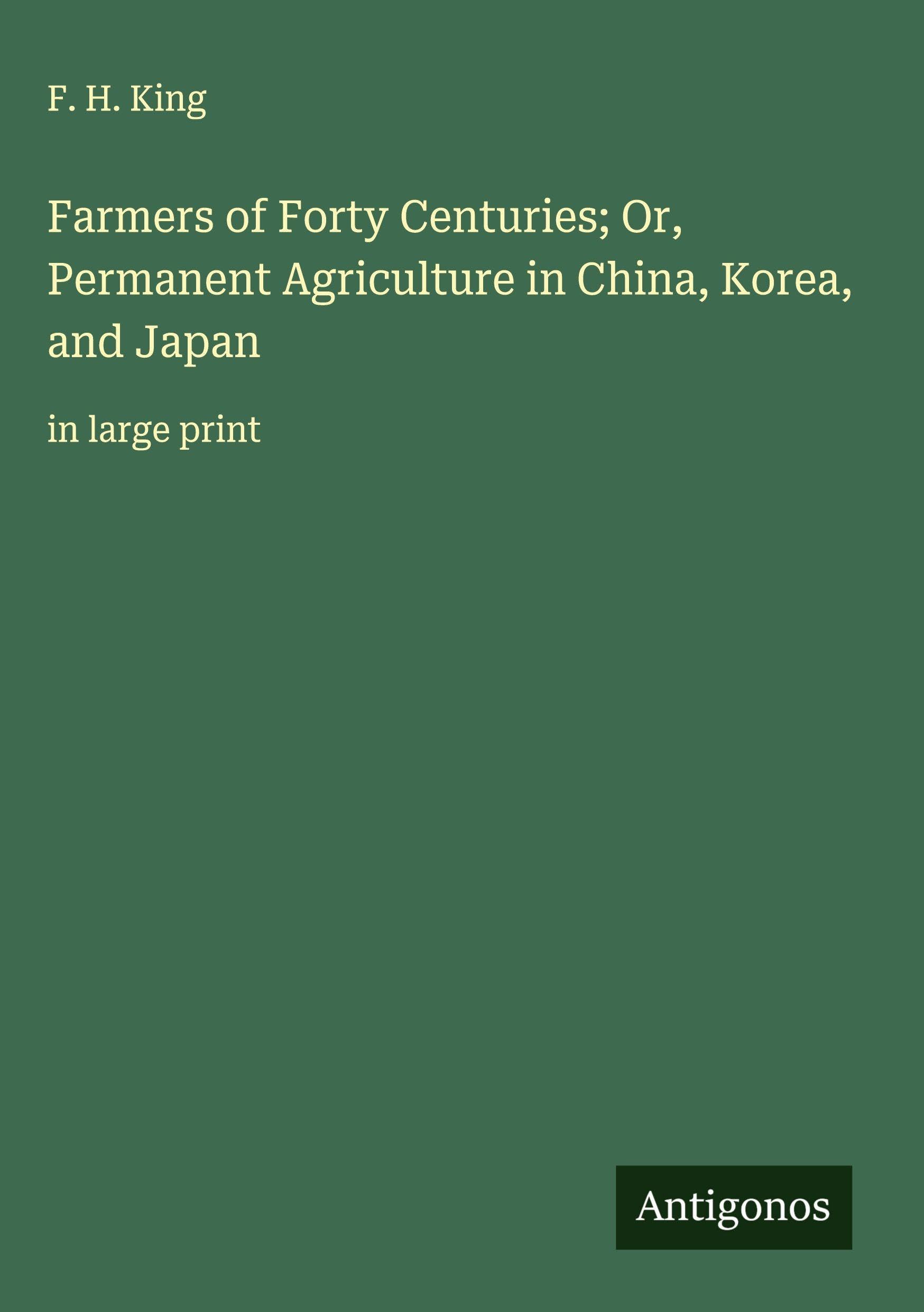 Farmers of Forty Centuries; Or, Permanent Agriculture in China, Korea, and Japan Classics