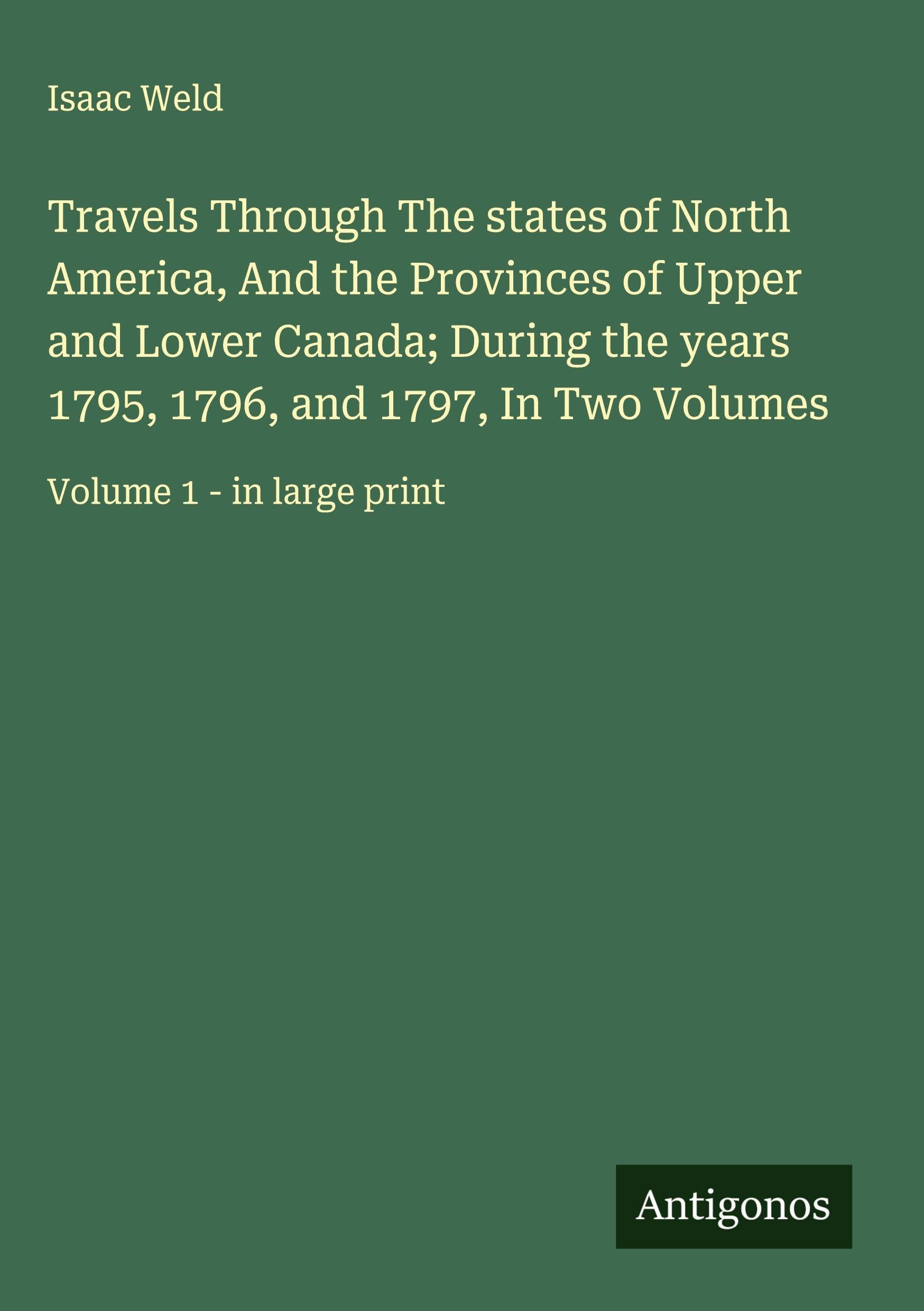Travels Through The states of North America, And the Provinces of Upper and Lower Canada; During the years 1795, 1796, and 1797, In Two Volumes Classics