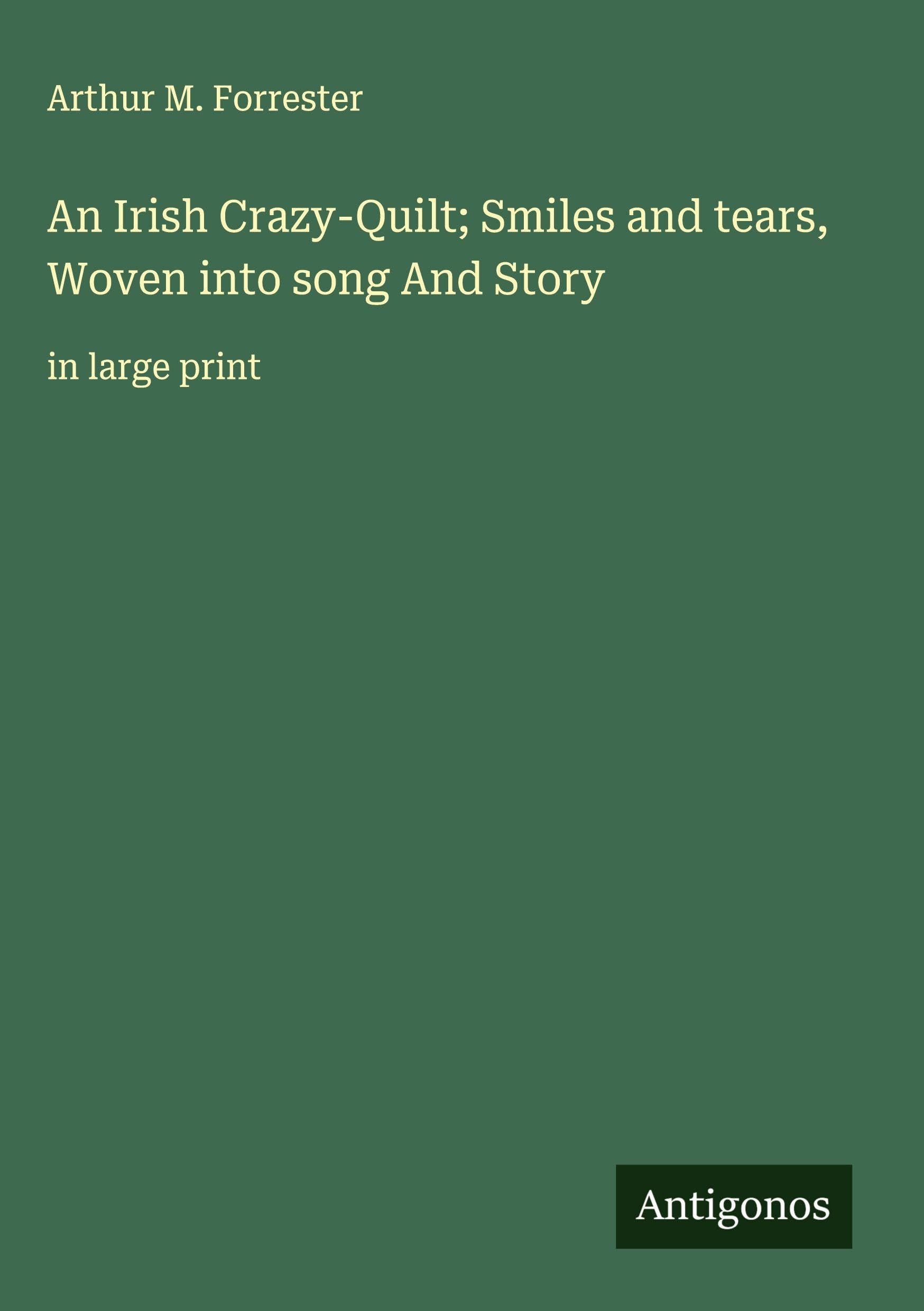 An Irish Crazy-Quilt; Smiles and tears, Woven into song And Story Classics