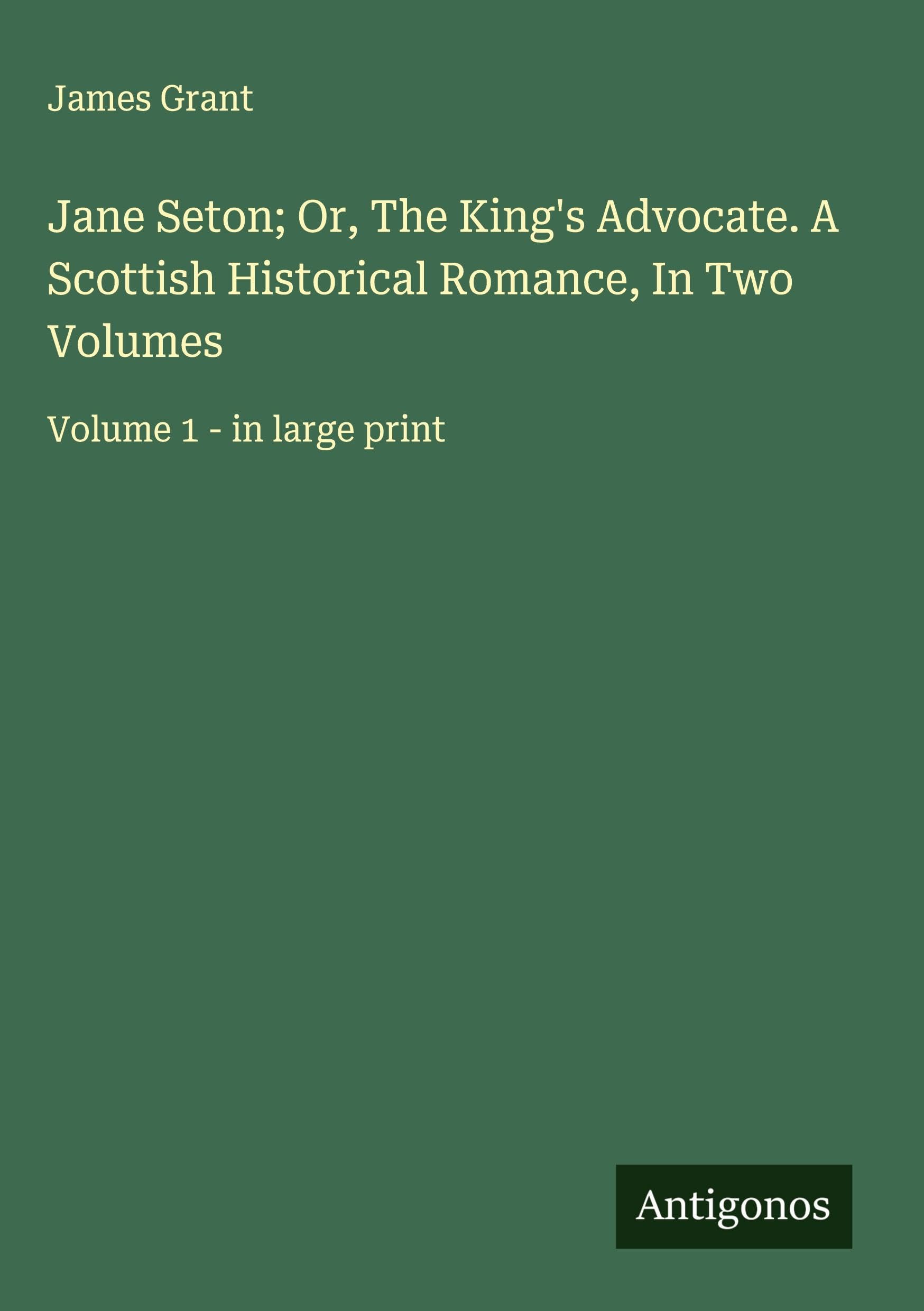 Jane Seton; Or, The King's Advocate. A Scottish Historical Romance, In Two Volumes Classics