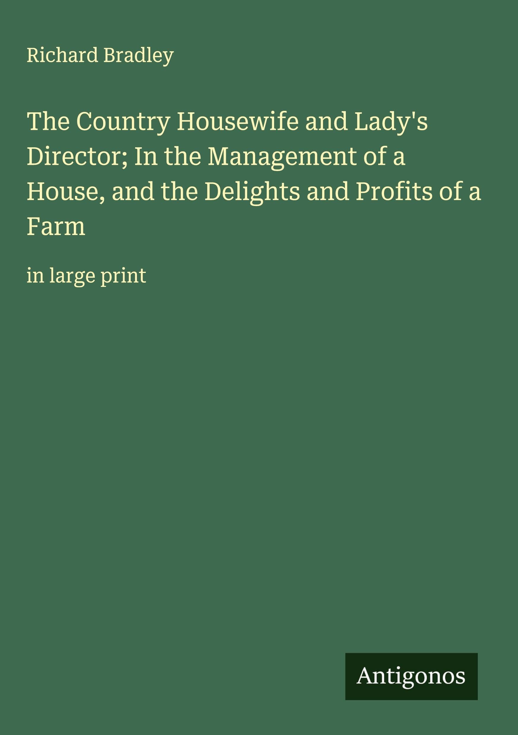 The Country Housewife and Lady's Director; In the Management of a House, and the Delights and Profits of a Farm Classics