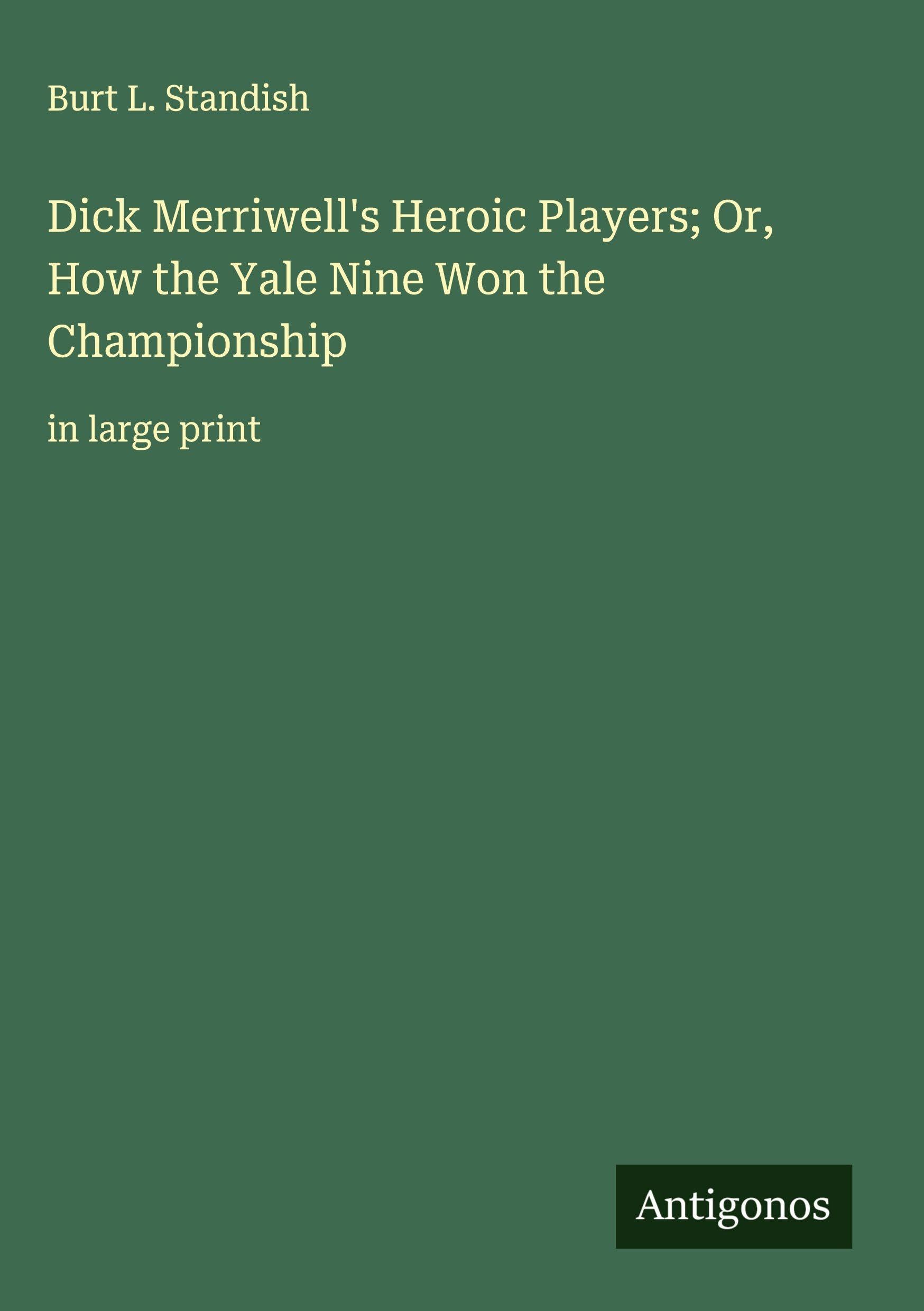 Dick Merriwell's Heroic Players; Or, How the Yale Nine Won the Championship Classics