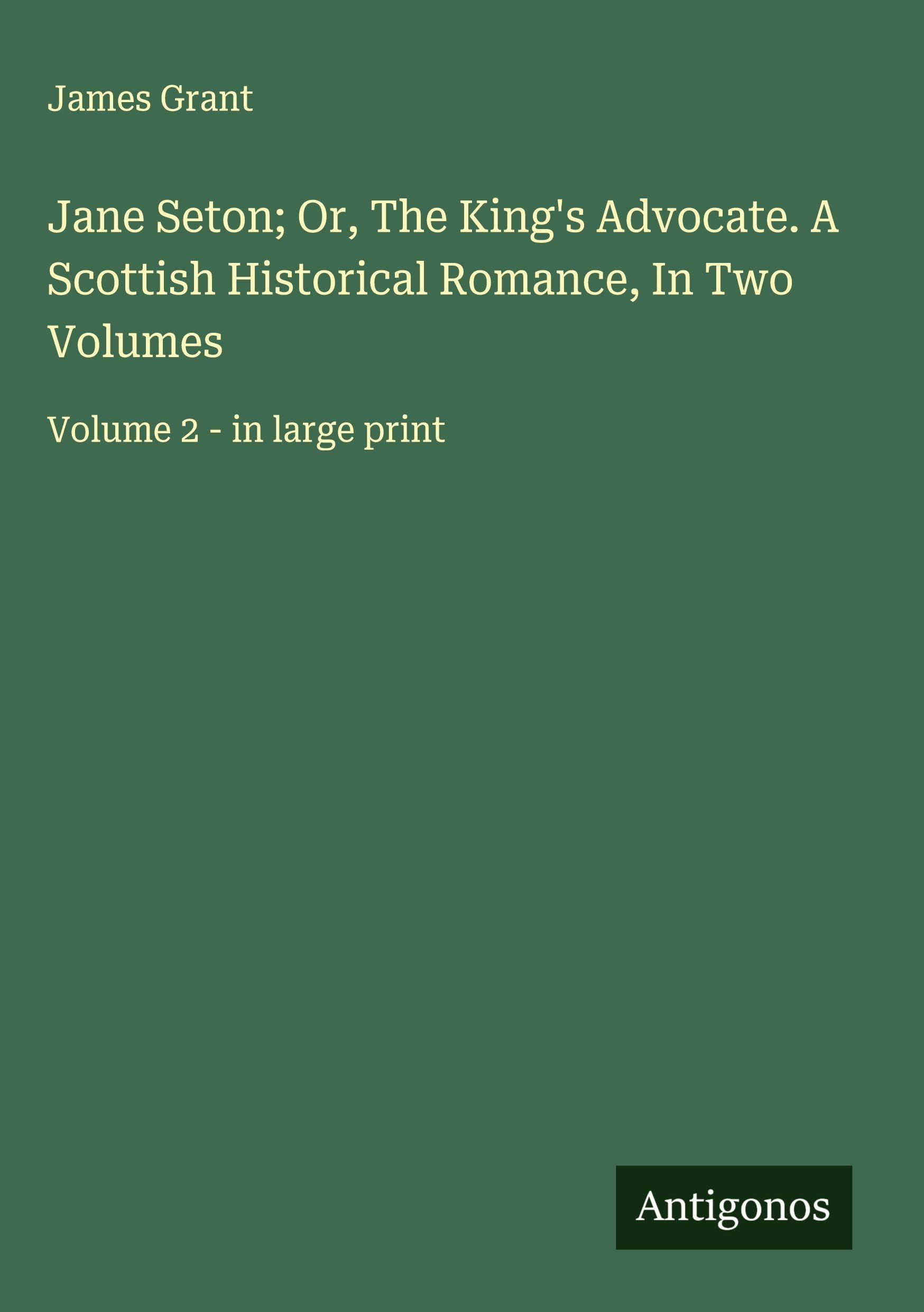 Jane Seton; Or, The King's Advocate. A Scottish Historical Romance, In Two Volumes Classics