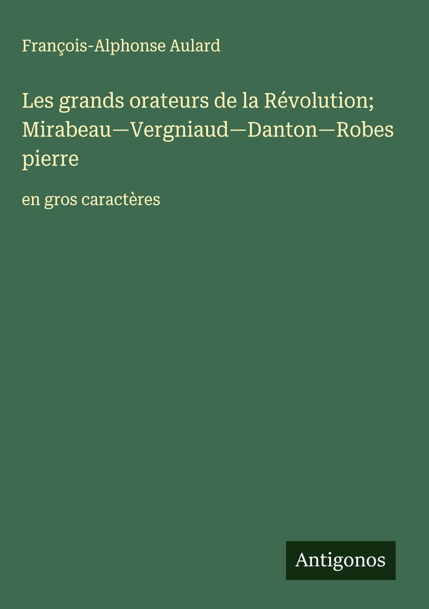 Les grands orateurs de la Révolution; Mirabeau-Vergniaud-Danton-Robespierre: en gros caractères Classics