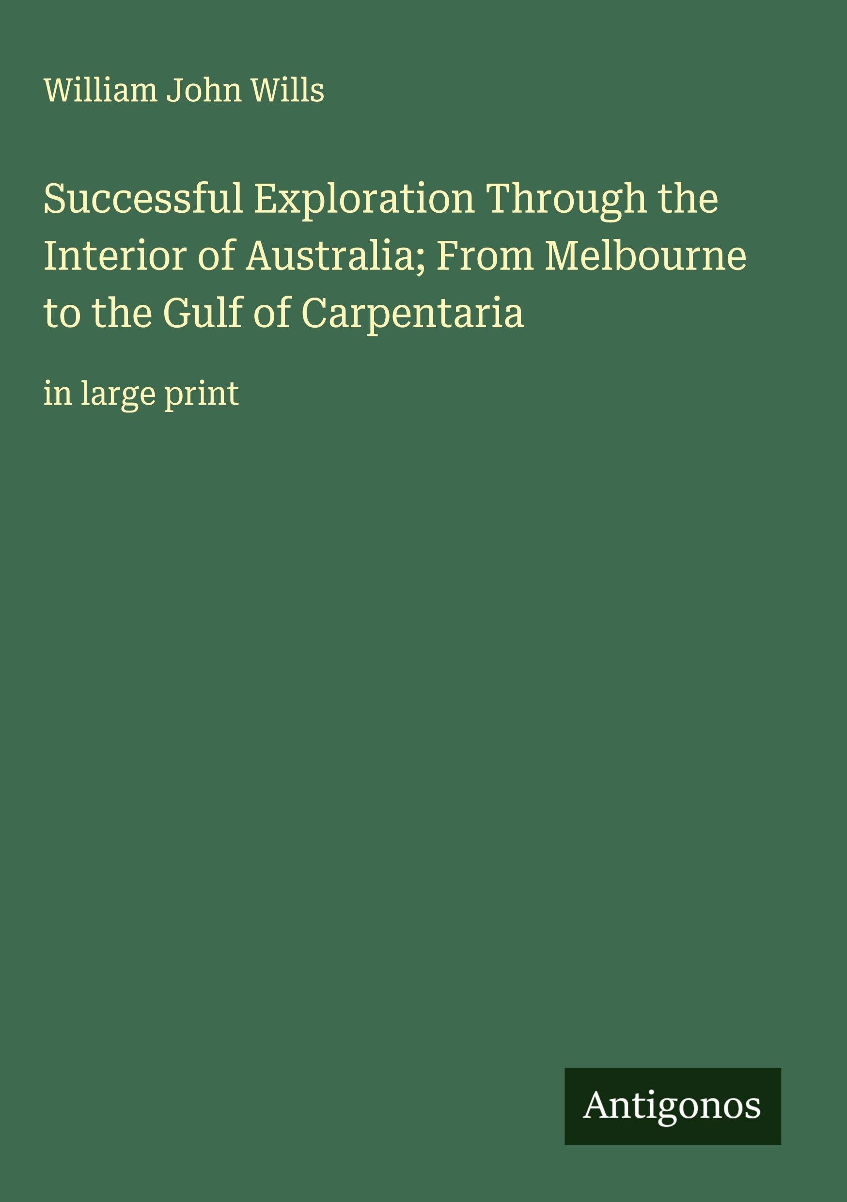 Successful Exploration Through the Interior of Australia; From Melbourne to the Gulf of Carpentaria Classics