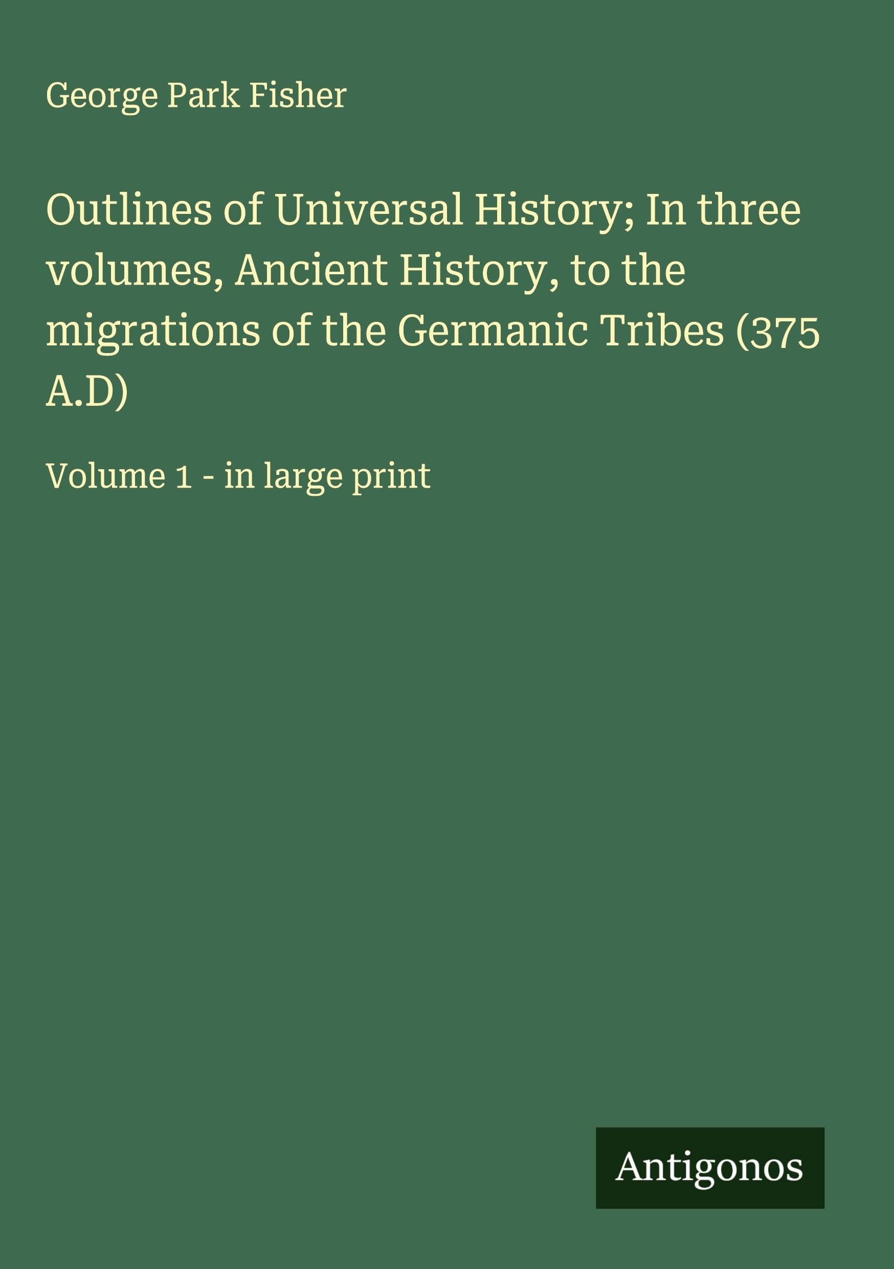 Outlines of Universal History; In three volumes, Ancient History, to the migrations of the Germanic Tribes (375 A.D) Classics