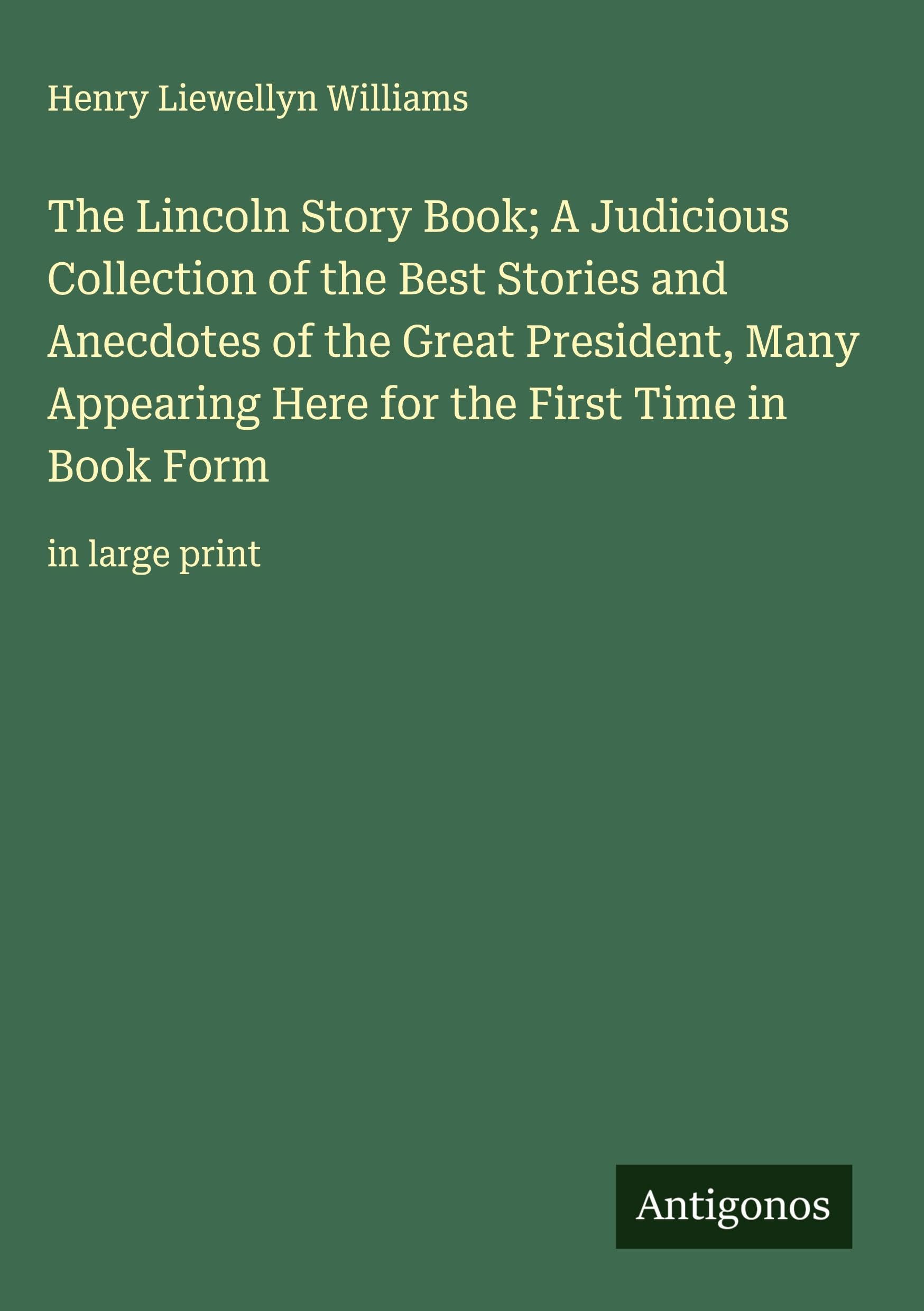 The Lincoln Story Book; A Judicious Collection of the Best Stories and Anecdotes of the Great President, Many Appearing Here for the First Time in Book Form Classics