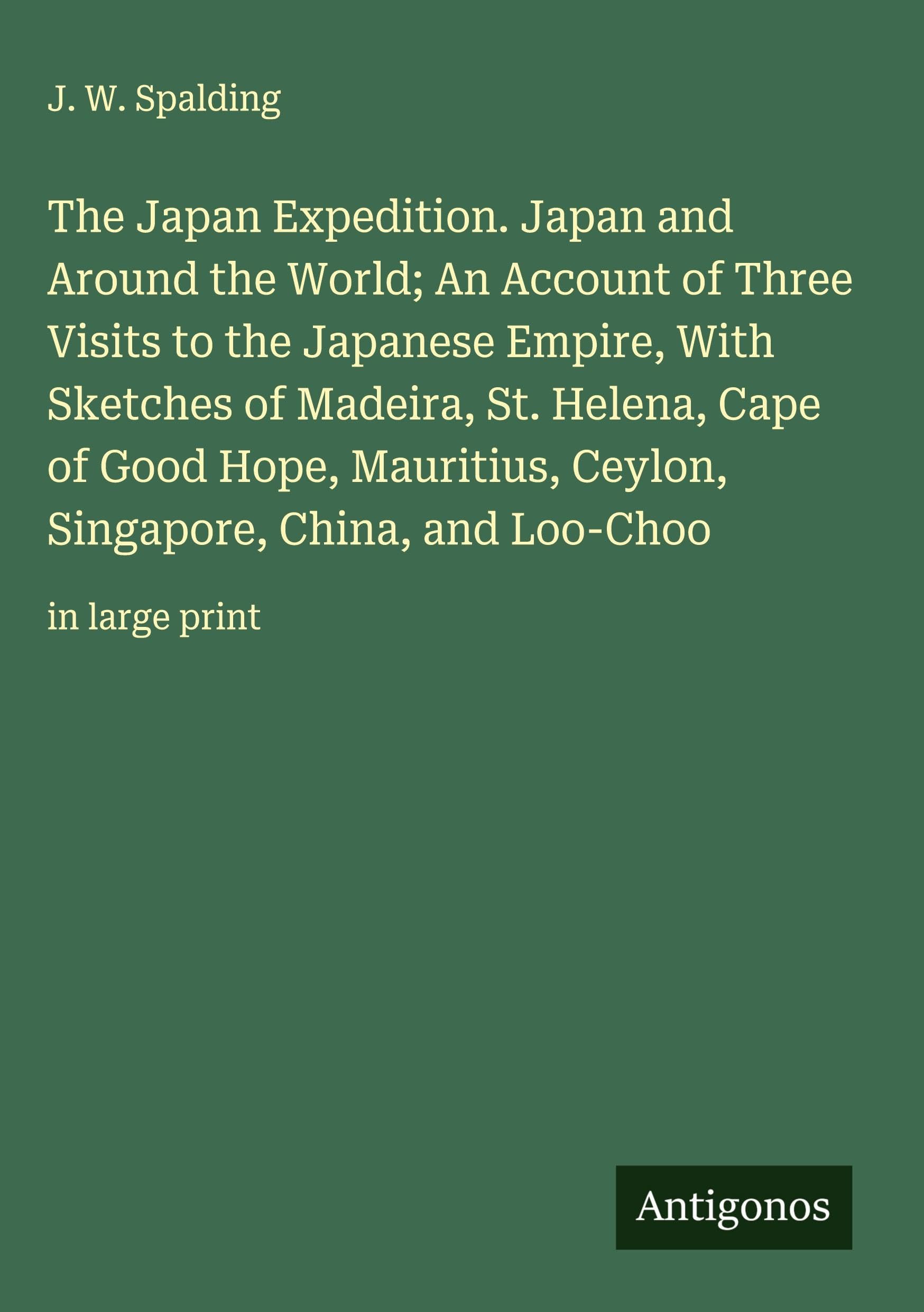 The Japan Expedition. Japan and Around the World; An Account of Three Visits to the Japanese Empire, With Sketches of Madeira, St. Helena, Cape of Good Hope, Mauritius, Ceylon, Singapore, China, and Loo-Choo Classics