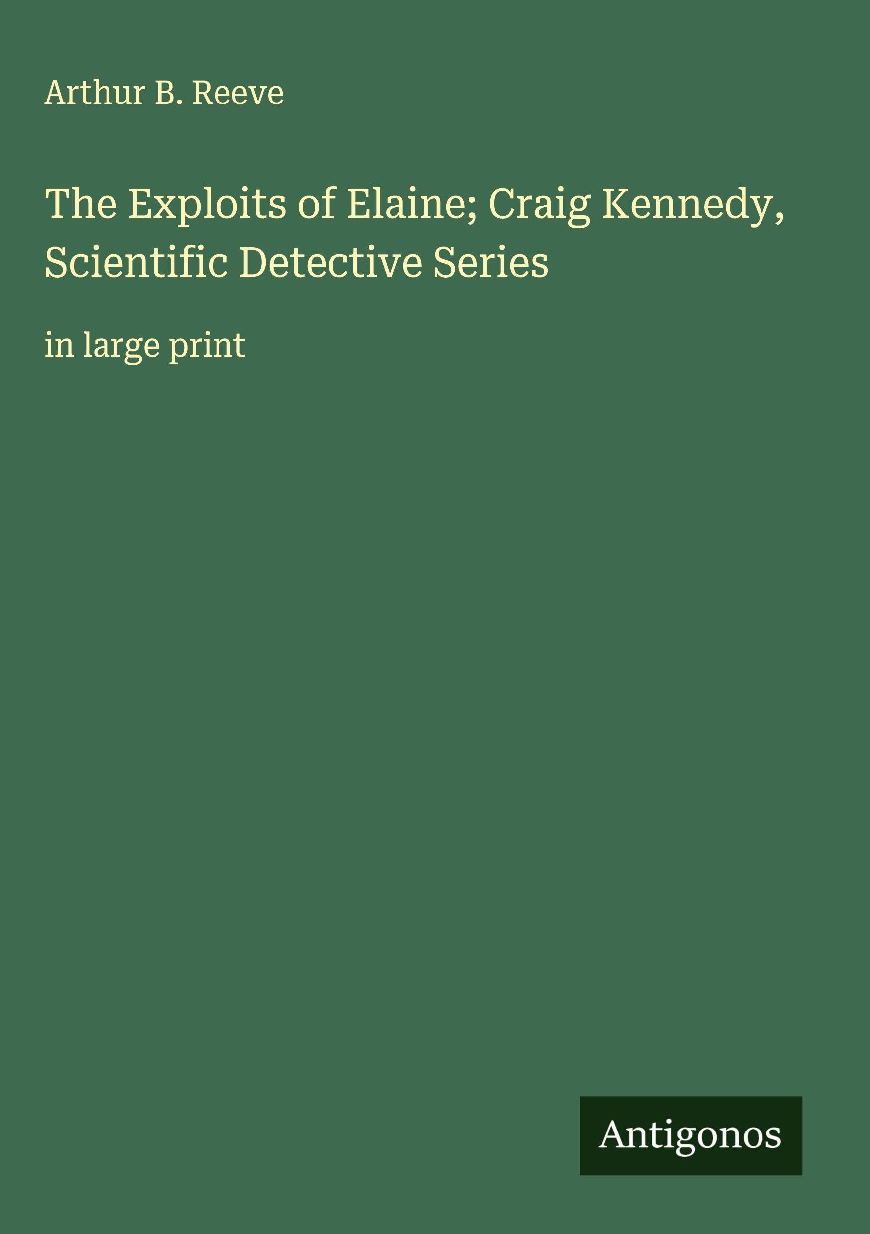 The Exploits of Elaine; Craig Kennedy, Scientific Detective Series Classics