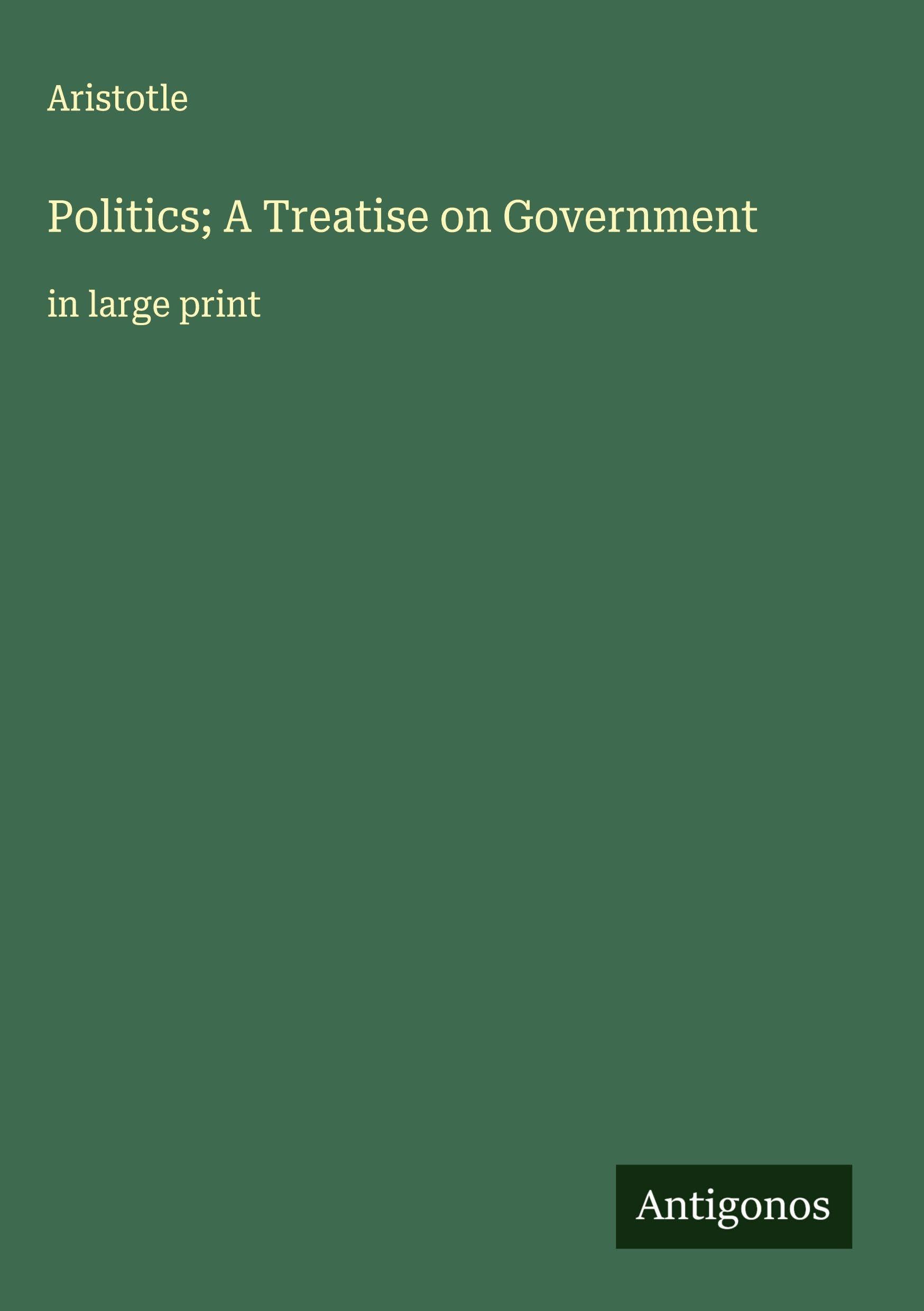 Politics; A Treatise on Government Classics