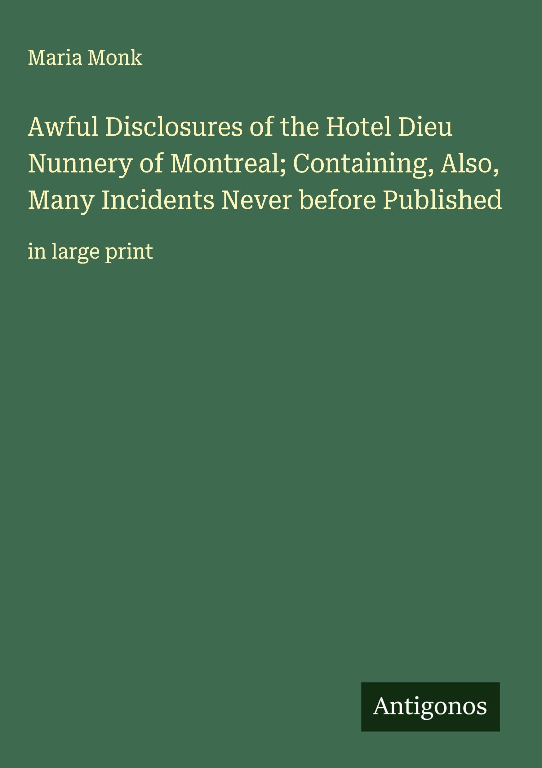 Awful Disclosures of the Hotel Dieu Nunnery of Montreal; Containing, Also, Many Incidents Never before Published Classics