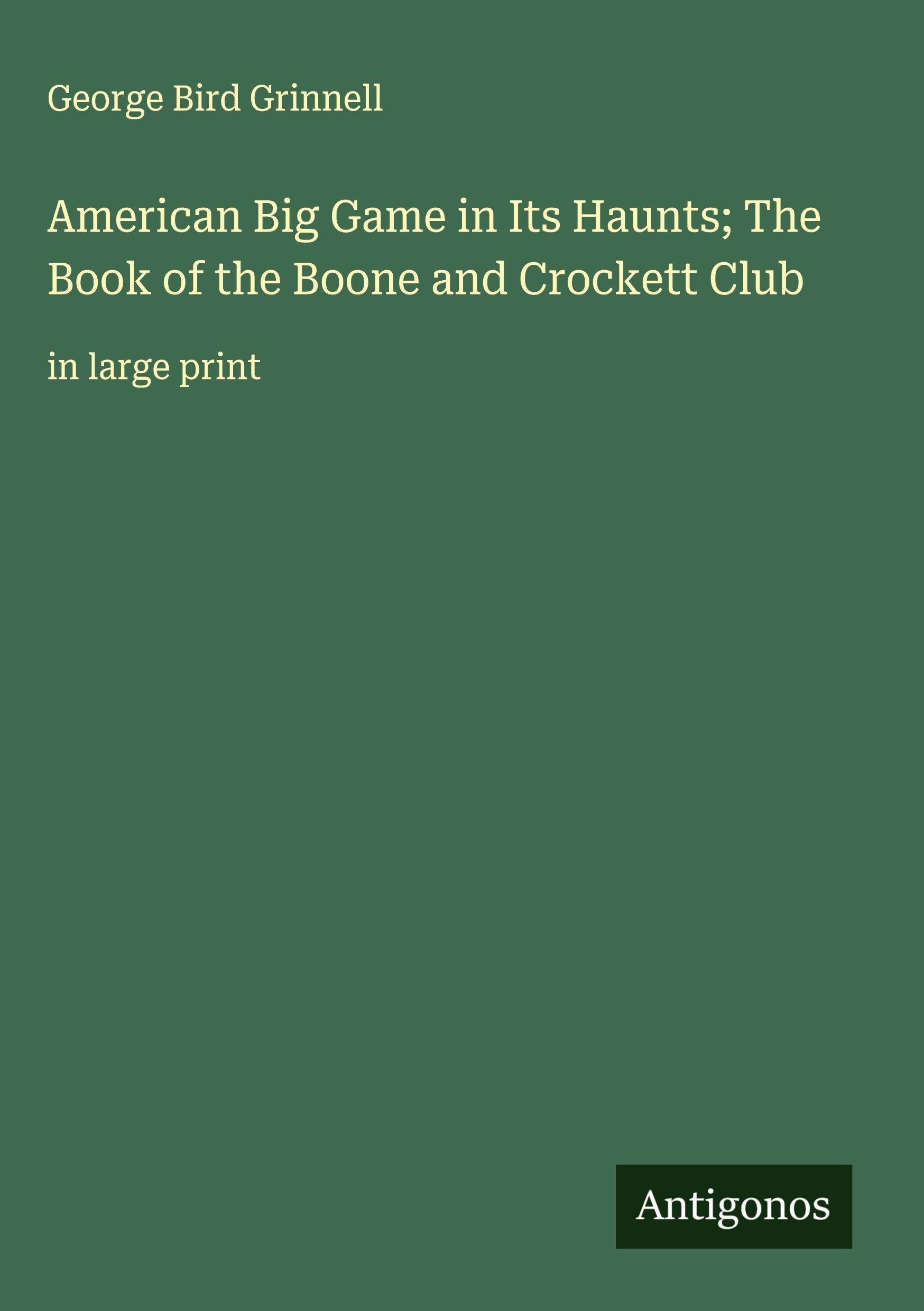 American Big Game in Its Haunts; The Book of the Boone and Crockett Club Classics