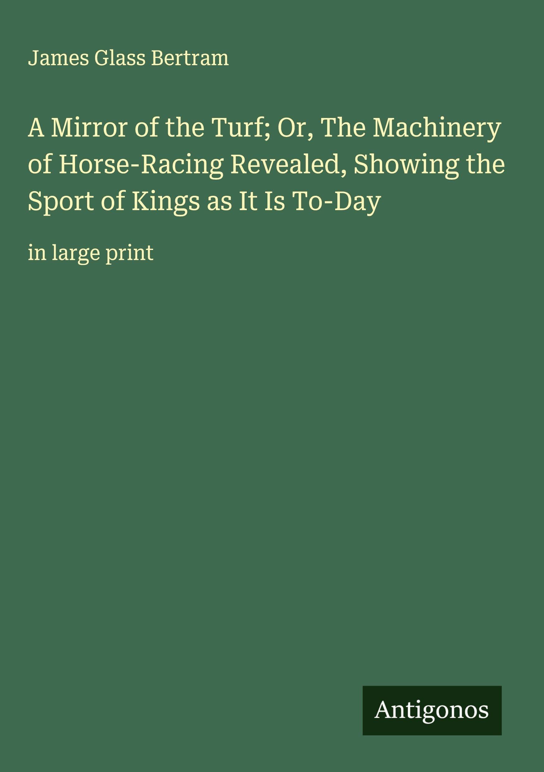 A Mirror of the Turf; Or, The Machinery of Horse-Racing Revealed, Showing the Sport of Kings as It Is To-Day Classics