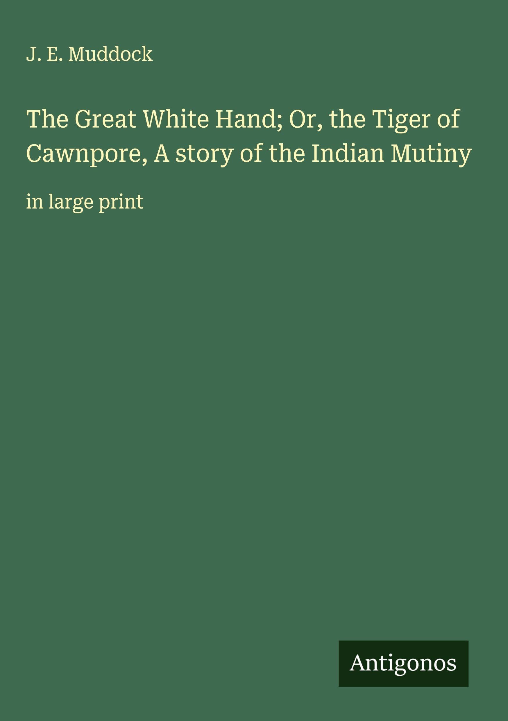 The Great White Hand; Or, the Tiger of Cawnpore, A story of the Indian Mutiny Classics