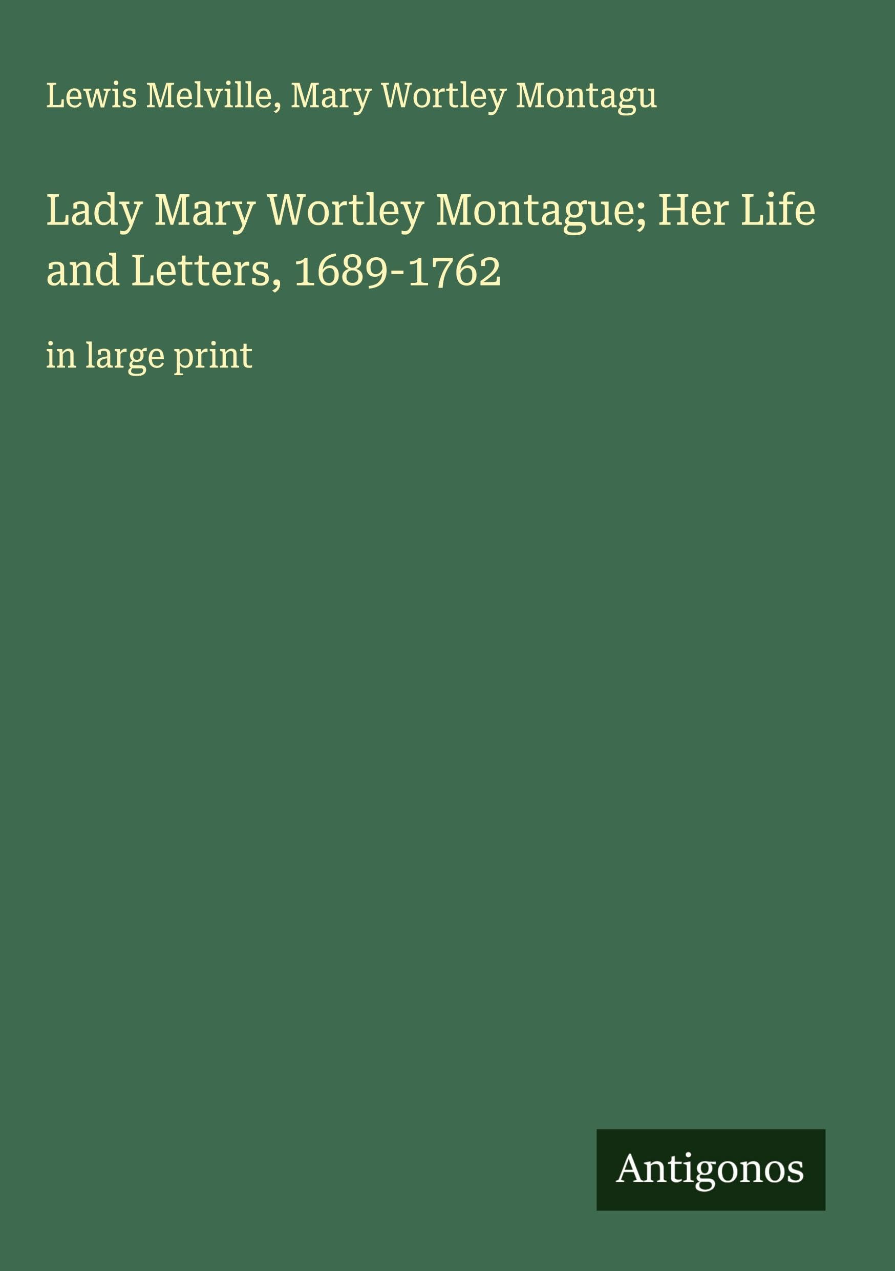 Lady Mary Wortley Montague; Her Life and Letters, 1689-1762 Classics