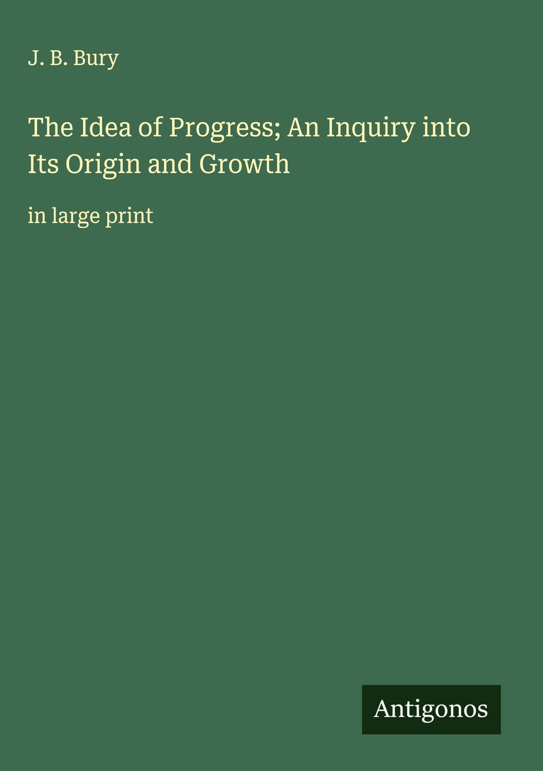 The Idea of Progress; An Inquiry into Its Origin and Growth Classics